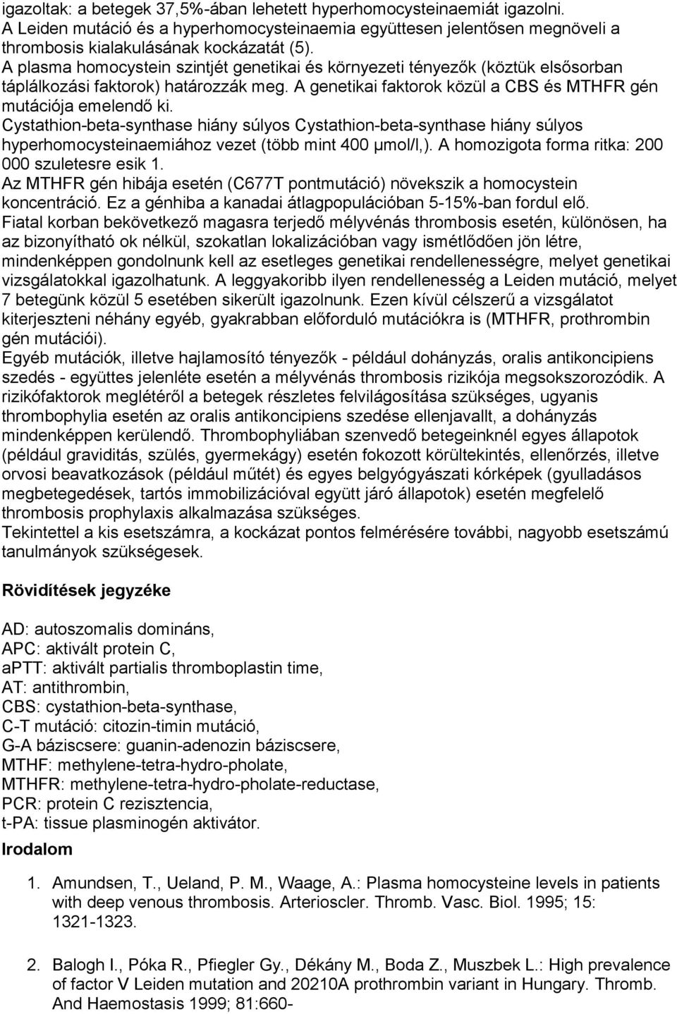 Cystathion-beta-synthase hiány súlyos Cystathion-beta-synthase hiány súlyos hyperhomocysteinaemiához vezet (több mint 400 µmol/l,). A homozigota forma ritka: 200 000 szuletesre esik 1.