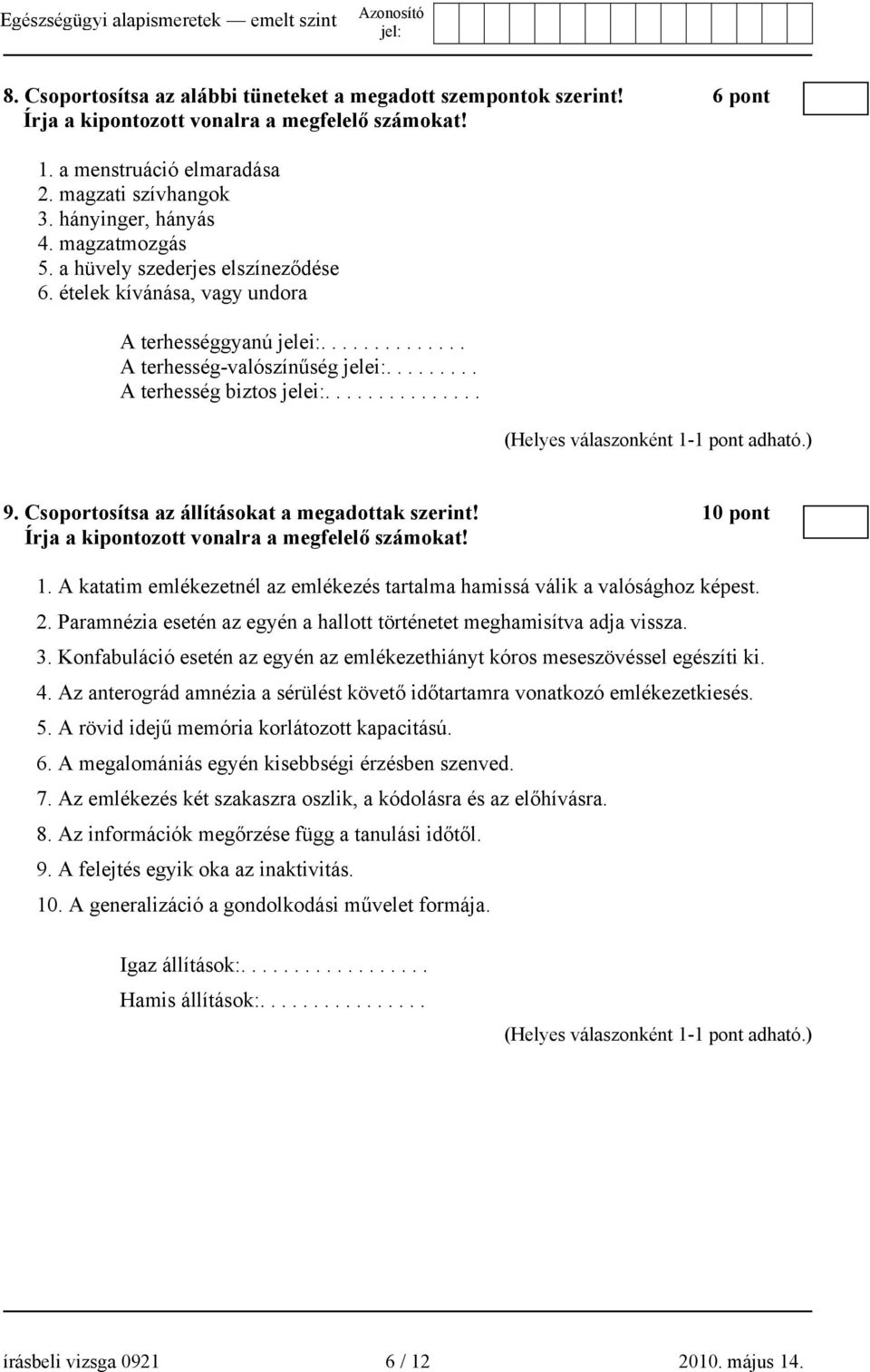 Csoportosítsa az állításokat a megadottak szerint! 10 pont Írja a kipontozott vonalra a megfelelő számokat! 1. A katatim emlékezetnél az emlékezés tartalma hamissá válik a valósághoz képest. 2.