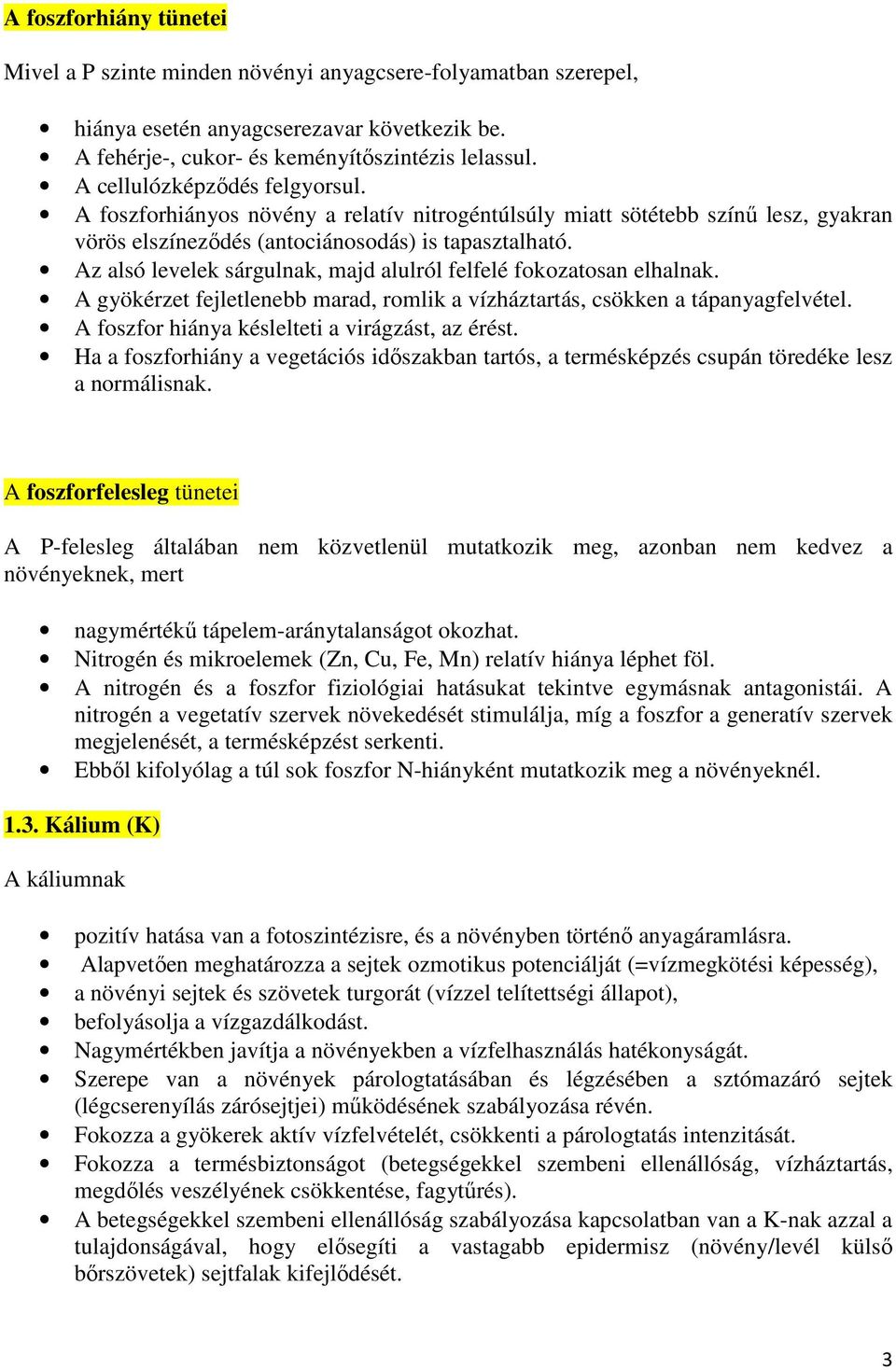 Az alsó levelek sárgulnak, majd alulról felfelé fokozatosan elhalnak. A gyökérzet fejletlenebb marad, romlik a vízháztartás, csökken a tápanyagfelvétel.