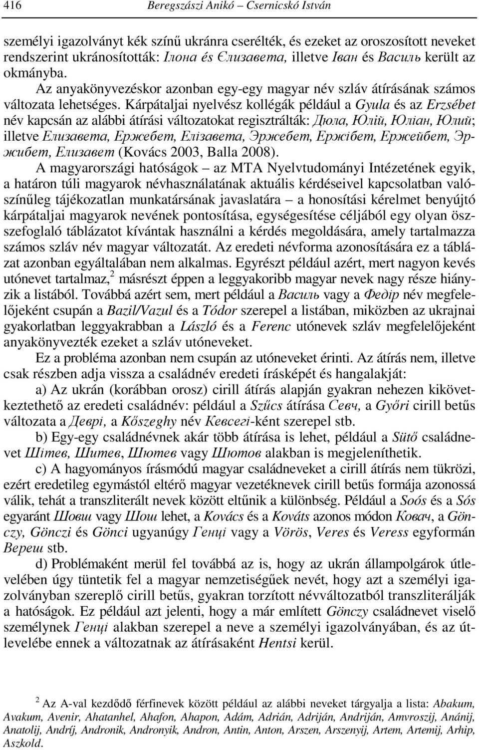Kárpátaljai nyelvész kollégák például a Gyula és az Erzsébet név kapcsán az alábbi átírási változatokat regisztrálták: Дюла, Юлiй, Юліан, Юлий; illetve Елизавета, Ержебет, Елізавета, Эржебет,