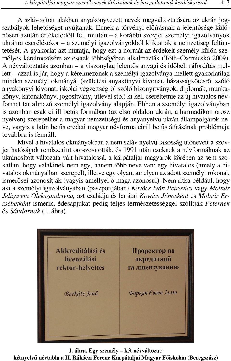 feltüntetését. A gyakorlat azt mutatja, hogy ezt a normát az érdekelt személy külön személyes kérelmezésére az esetek többségében alkalmazták (Tóth Csernicskó 2009).