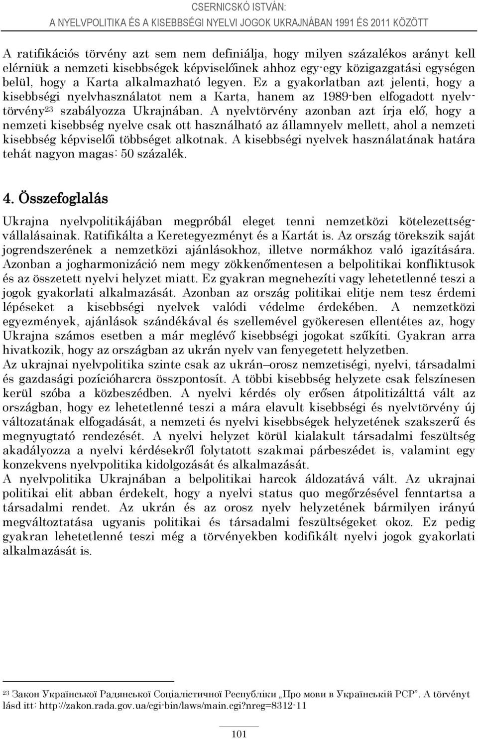 Ez a gyakorlatban azt jelenti, hogy a kisebbségi nyelvhasználatot nem a Karta, hanem az 1989-ben elfogadott nyelvtörvény 23 szabályozza Ukrajnában.
