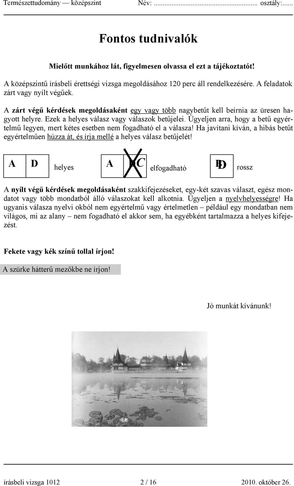 Ügyeljen arra, hogy a betű egyértelmű legyen, mert kétes esetben nem fogadható el a válasza! Ha javítani kíván, a hibás betűt egyértelműen húzza át, és írja mellé a helyes válasz betűjelét!