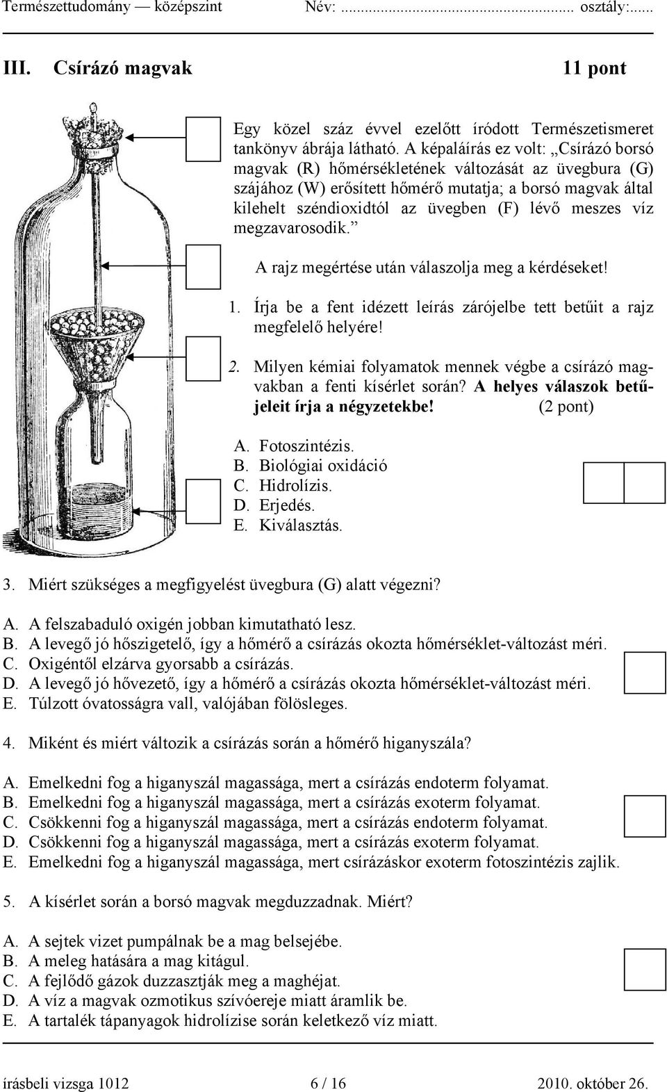 víz megzavarosodik. A rajz megértése után válaszolja meg a kérdéseket! 1. Írja be a fent idézett leírás zárójelbe tett betűit a rajz megfelelő helyére! 2.