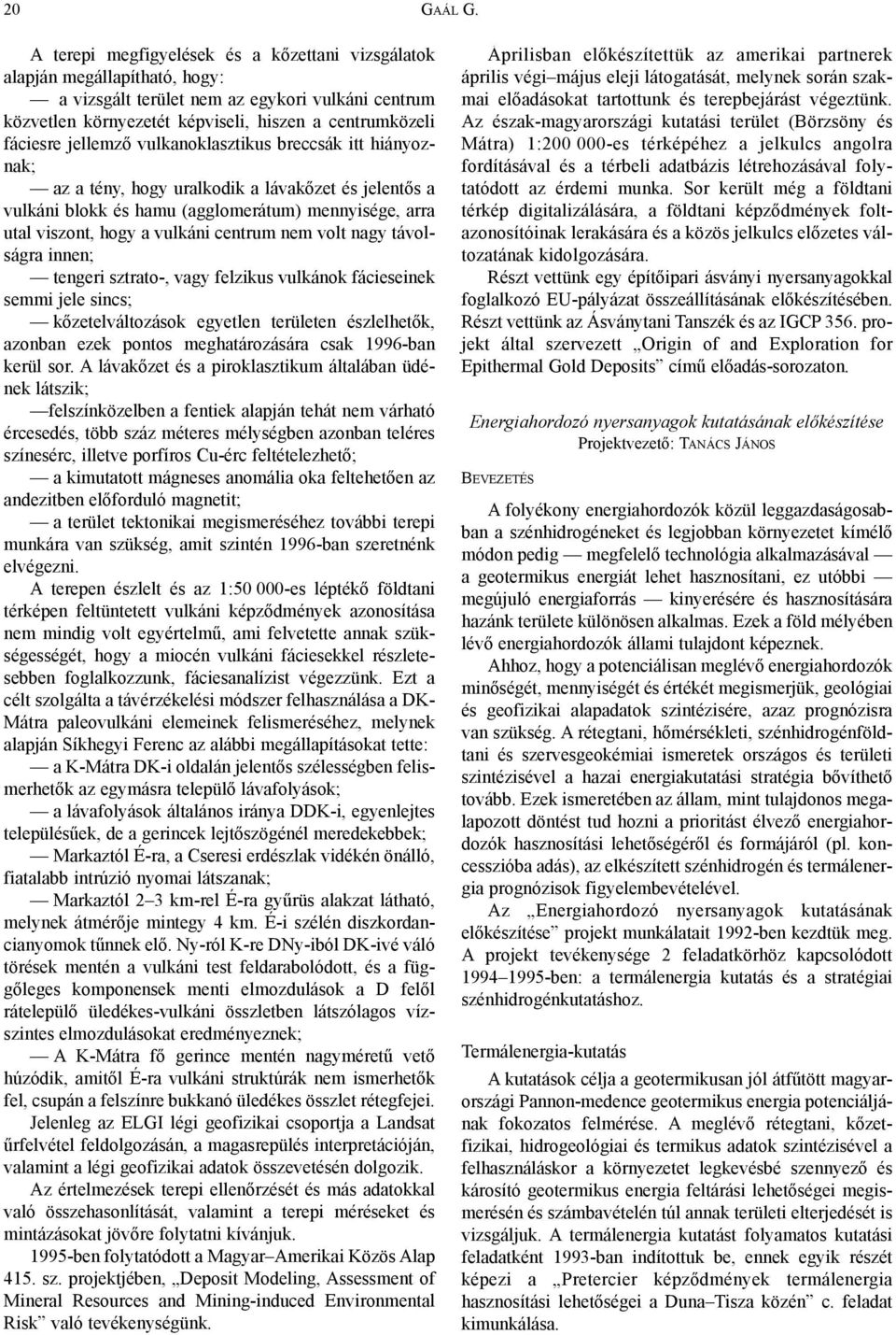 jellemzõ vulkanoklasztikus breccsák itt hiányoznak; az a tény, hogy uralkodik a lávakõzet és jelentõs a vulkáni blokk és hamu (agglomerátum) mennyisége, arra utal viszont, hogy a vulkáni centrum nem