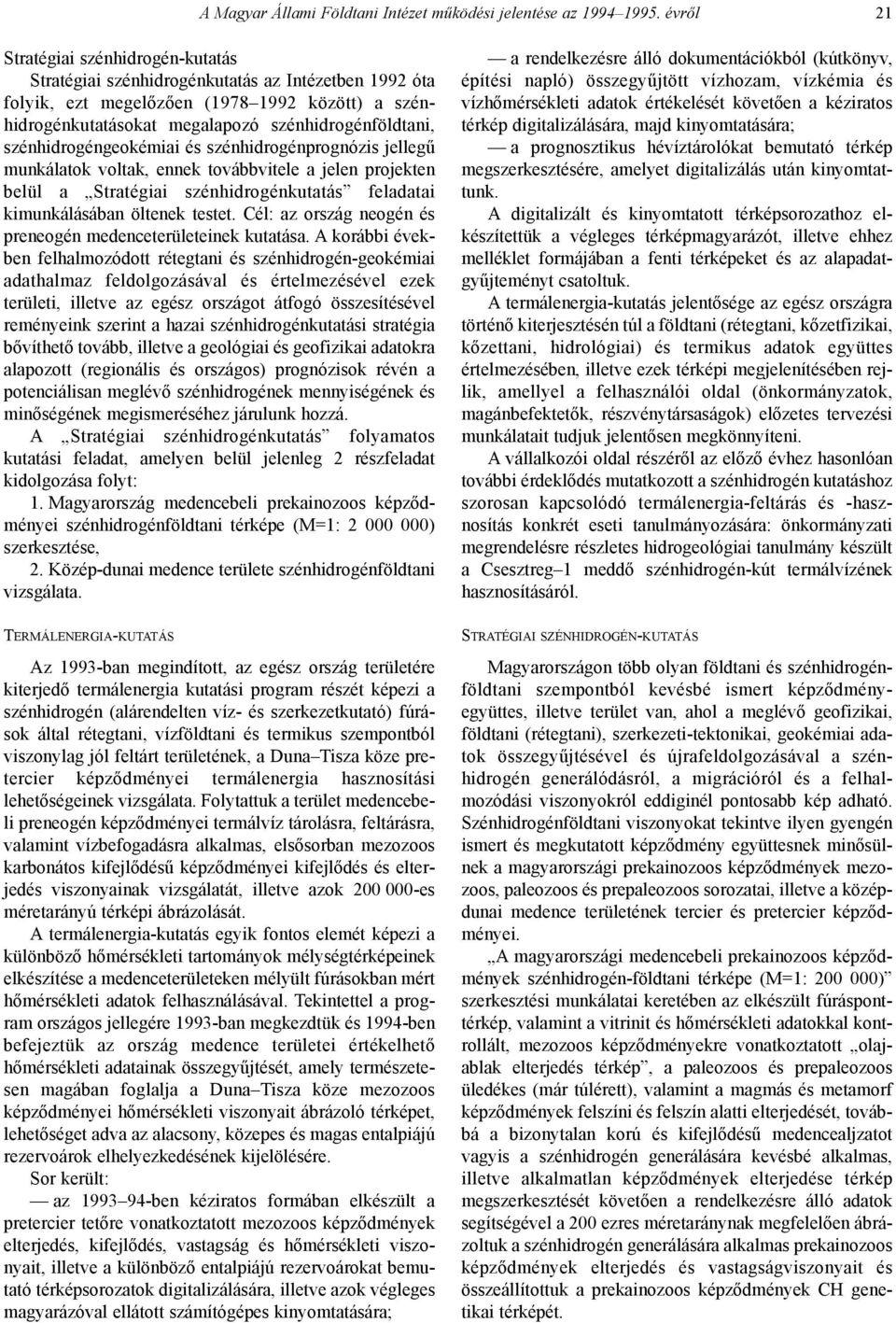 szénhidrogéngeokémiai és szénhidrogénprognózis jellegû munkálatok voltak, ennek továbbvitele a jelen projekten belül a Stratégiai szénhidrogénkutatás feladatai kimunkálásában öltenek testet.