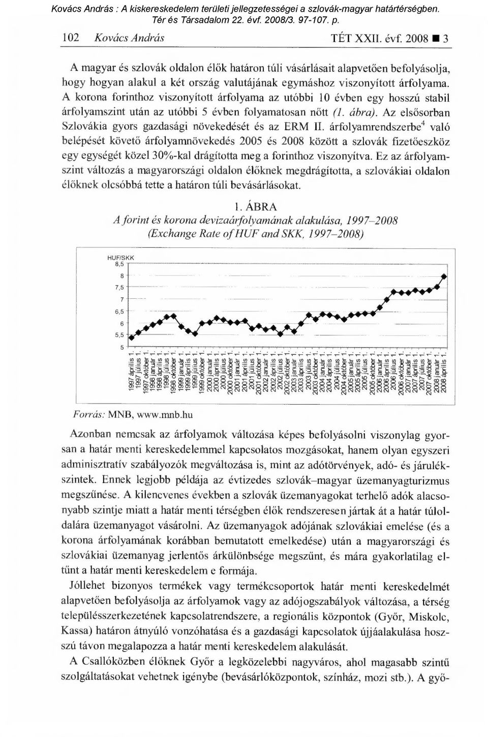 A korona forinthoz viszonyított árfolyama az utóbbi 10 évben egy hosszú stabil árfolyamszint után az utóbbi 5 évben folyamatosan n őtt (1. ábra).