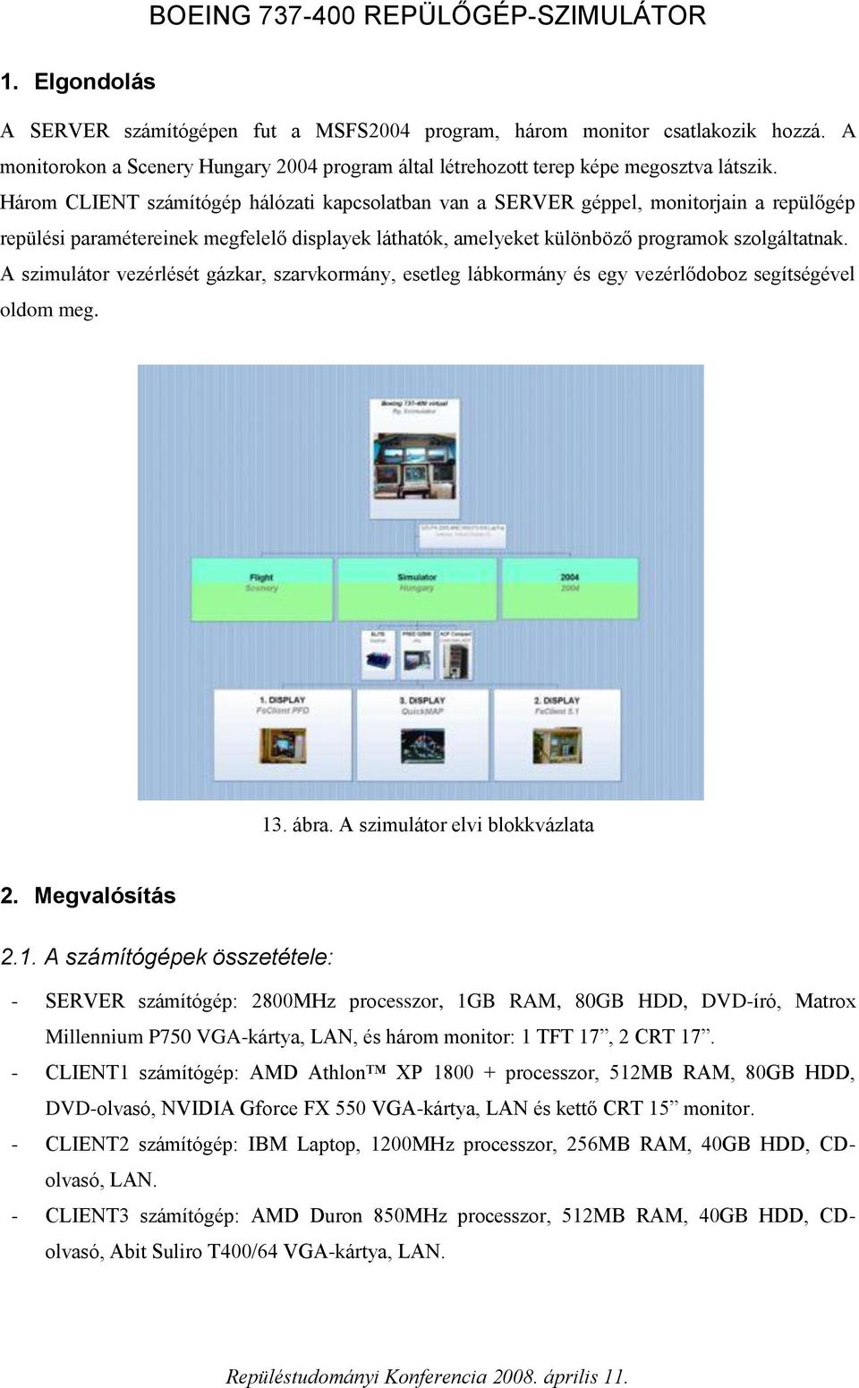 Három CLIENT számítógép hálózati kapcsolatban van a SERVER géppel, monitorjain a repülőgép repülési paramétereinek megfelelő displayek láthatók, amelyeket különböző programok szolgáltatnak.