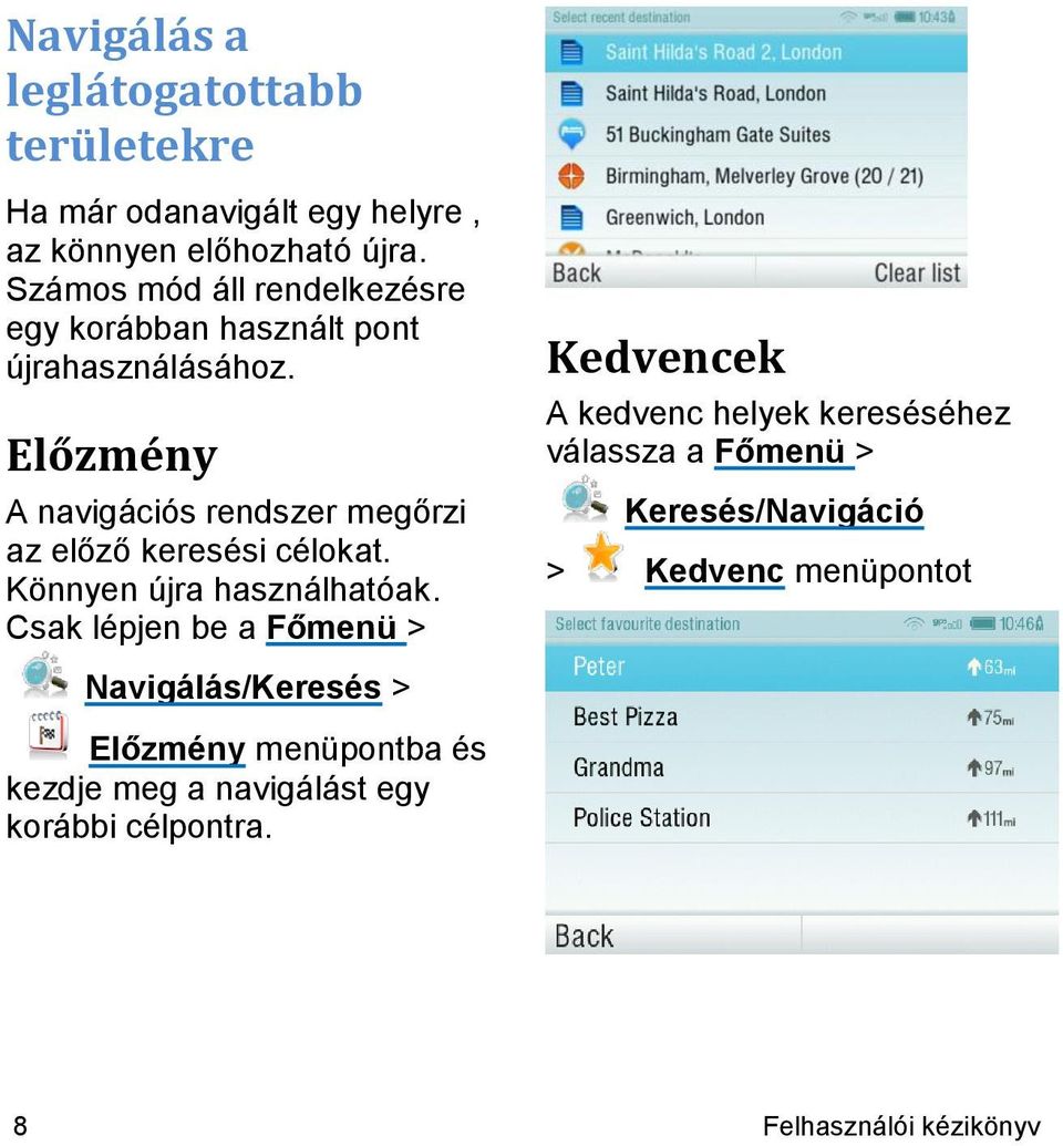 Előzmény A navigációs rendszer megőrzi az előző keresési célokat. Könnyen újra használhatóak.