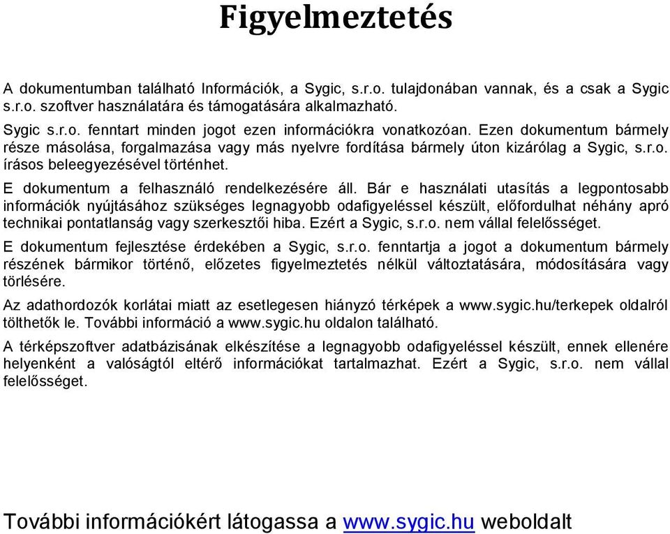 Bár e használati utasítás a legpontosabb információk nyújtásához szükséges legnagyobb odafigyeléssel készült, előfordulhat néhány apró technikai pontatlanság vagy szerkesztői hiba. Ezért a Sygic, s.r.o. nem vállal felelősséget.