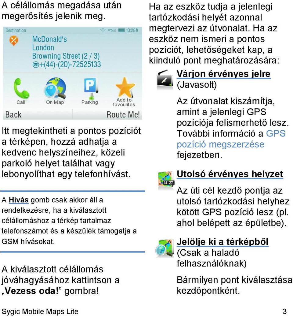 A Hívás gomb csak akkor áll a rendelkezésre, ha a kiválasztott célállomáshoz a térkép tartalmaz telefonszámot és a készülék támogatja a GSM hívásokat.