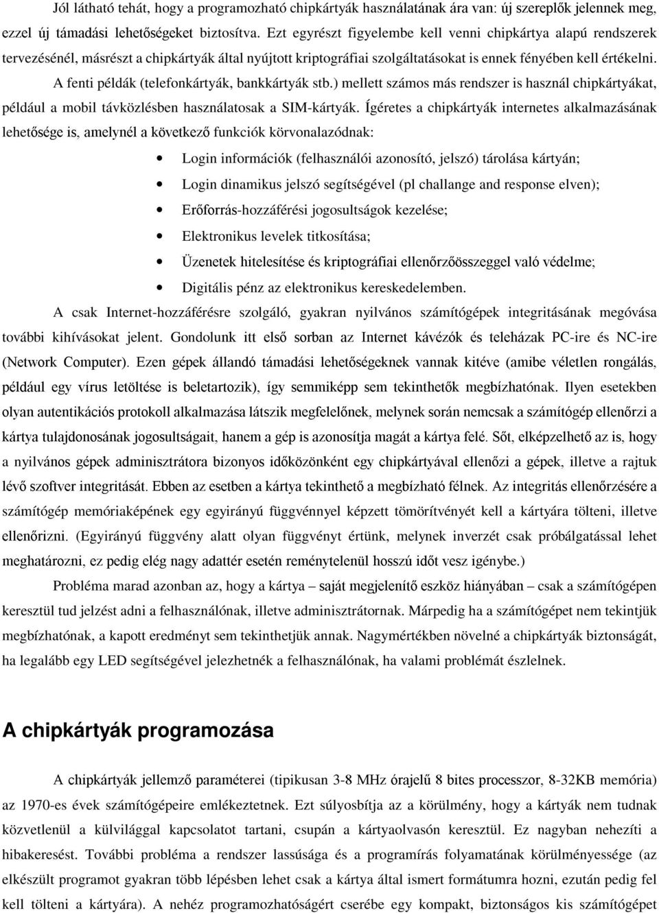 A fenti példák (telefonkártyák, bankkártyák stb.) mellett számos más rendszer is használ chipkártyákat, például a mobil távközlésben használatosak a SIM-kártyák.