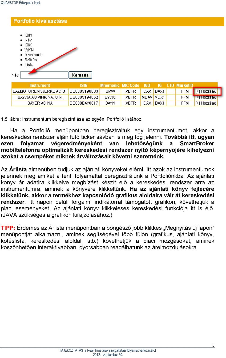 Továbbá itt, ugyan ezen folyamat végeredményeként van lehetőségünk a SmartBroker mobiltelefonra optimalizált kereskedési rendszer nyitó képernyőjére kihelyezni azokat a csempéket miknek árváltozásait