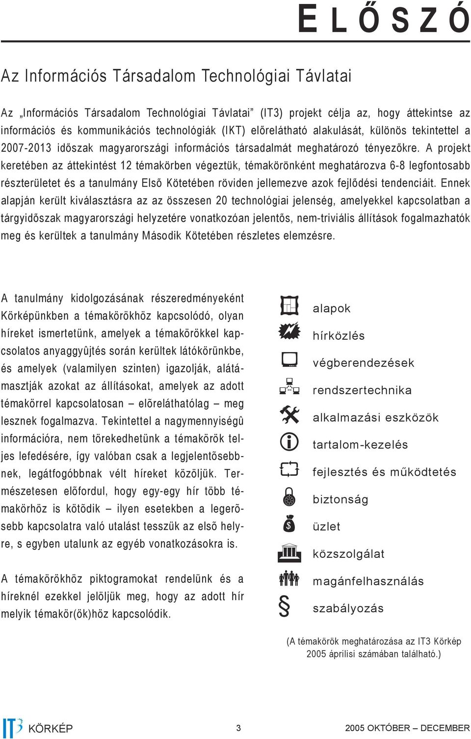 A projekt keretében az áttekintést 12 témakörben végeztük, témakörönként meghatározva 6-8 legfontosabb részterületet és a tanulmány Első Kötetében röviden jellemezve azok fejlődési tendenciáit.