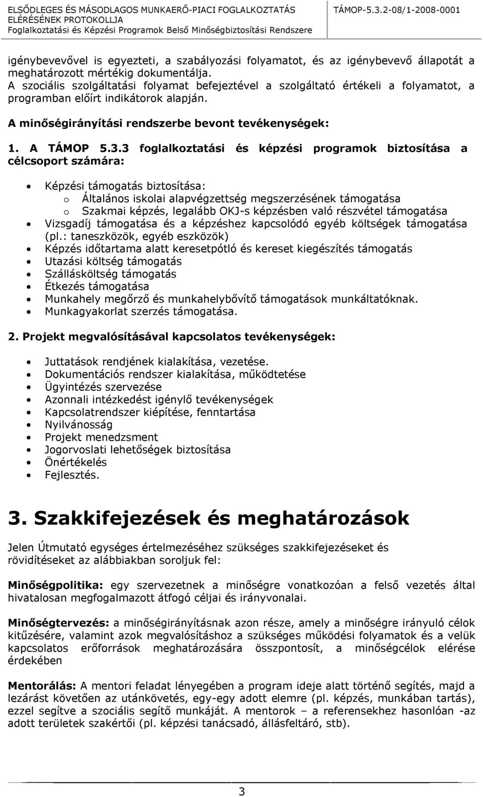 3 foglalkoztatási és képzési programok biztosítása a célcsoport számára: Képzési támogatás biztosítása: o Általános iskolai alapvégzettség megszerzésének támogatása o Szakmai képzés, legalább OKJ-s
