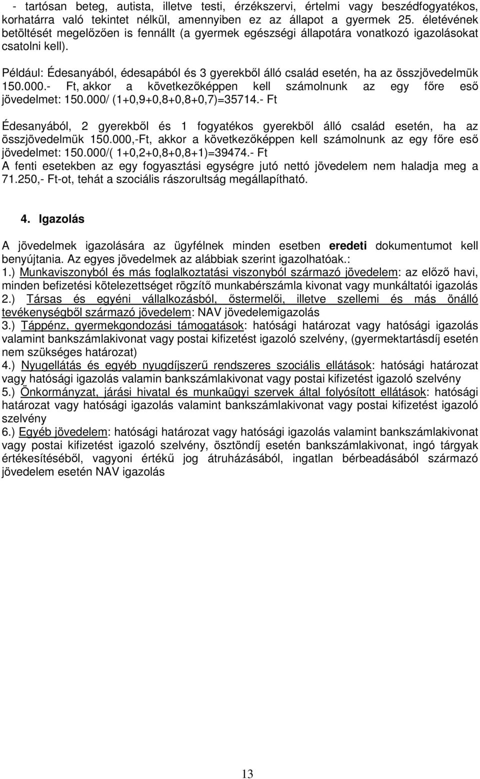 Például: Édesanyából, édesapából és 3 gyerekből álló család esetén, ha az összjövedelmük 150.000.- Ft, akkor a következőképpen kell számolnunk az egy főre eső jövedelmet: 150.