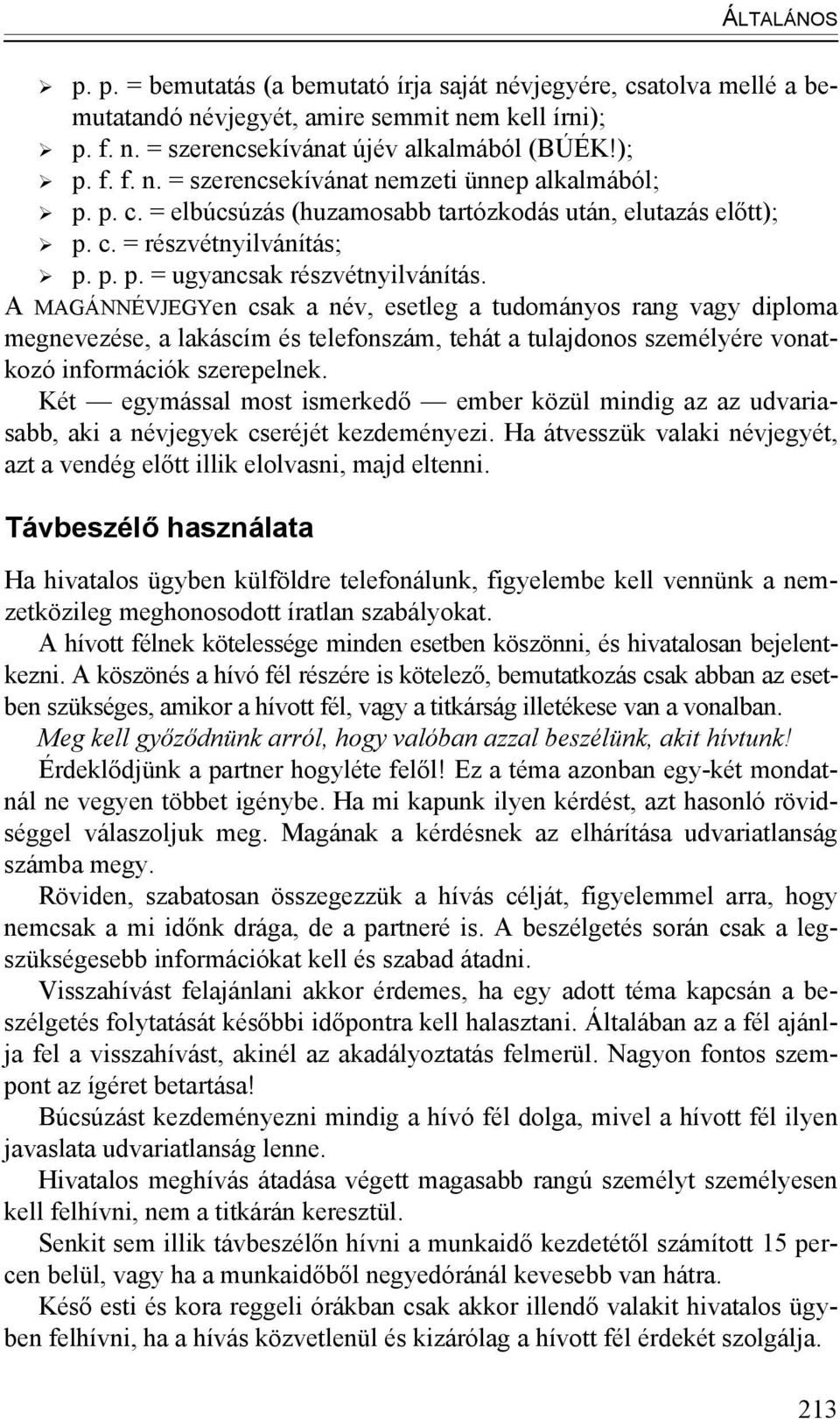 A MAGÁNNÉVJEGYen csak a név, esetleg a tudományos rang vagy diploma megnevezése, a lakáscím és telefonszám, tehát a tulajdonos személyére vonatkozó információk szerepelnek.