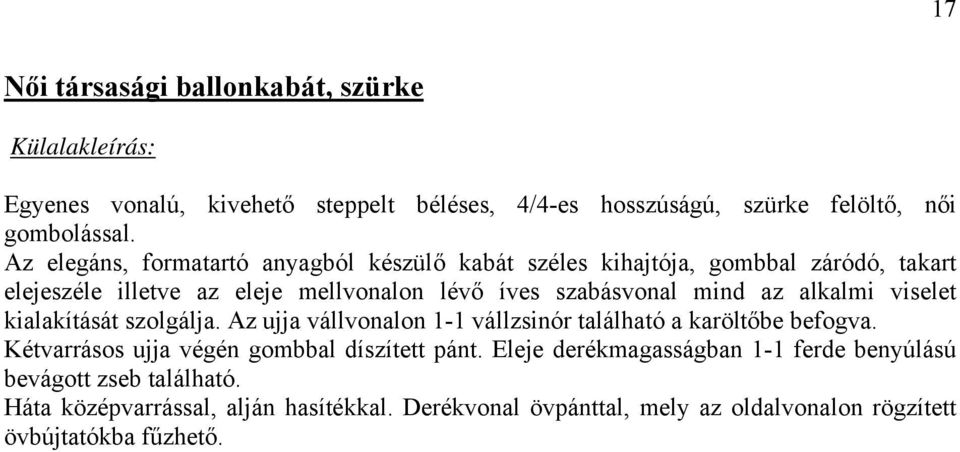 alkalmi viselet kialakítását szolgálja. Az ujja vállvonalon 1-1 vállzsinór található a karöltőbe befogva. Kétvarrásos ujja végén gombbal díszített pánt.