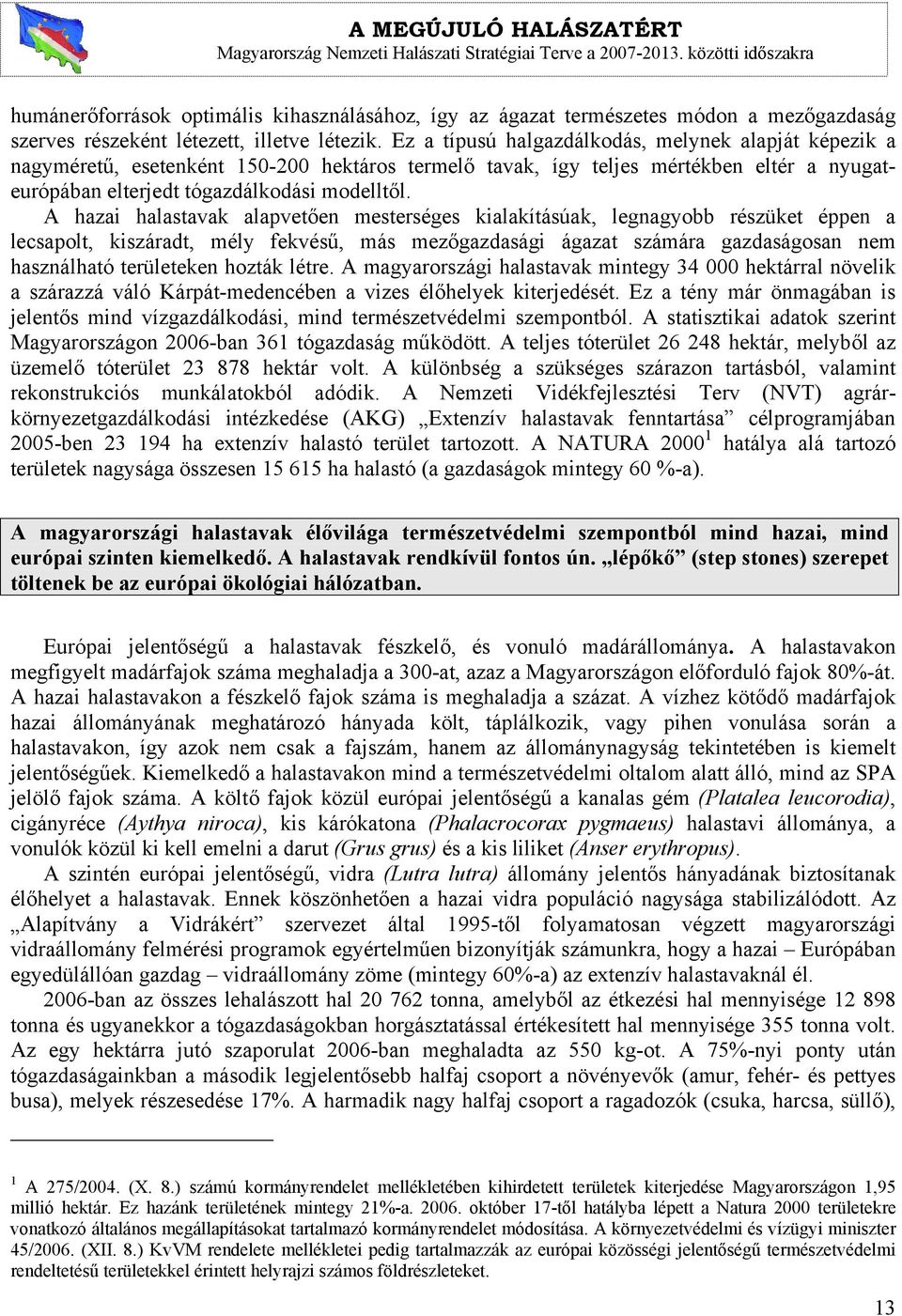 A hazai halastavak alapvetően mesterséges kialakításúak, legnagyobb részüket éppen a lecsapolt, kiszáradt, mély fekvésű, más mezőgazdasági ágazat számára gazdaságosan nem használható területeken