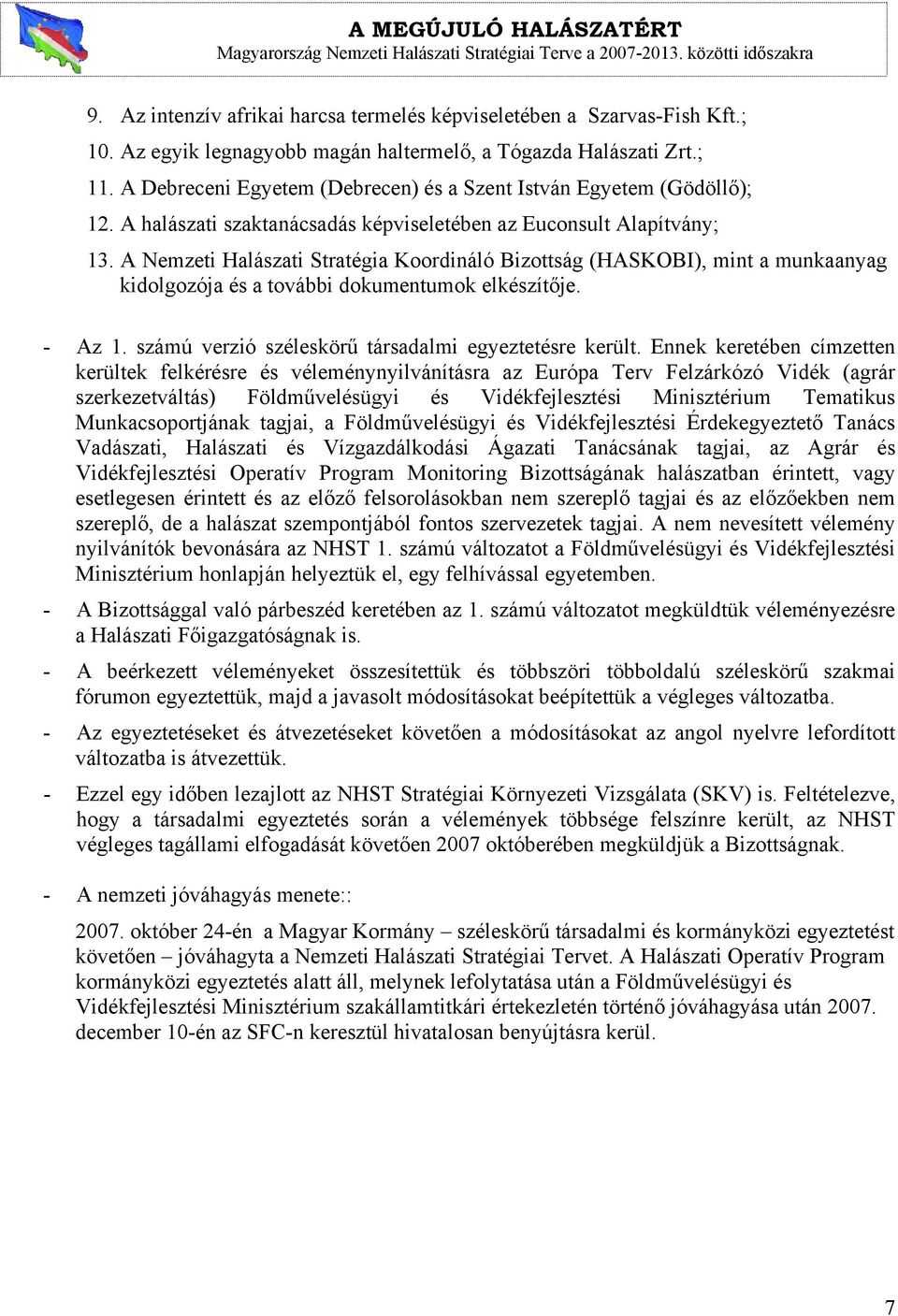 A Nemzeti Halászati Stratégia Koordináló Bizottság (HASKOBI), mint a munkaanyag kidolgozója és a további dokumentumok elkészítője. - Az 1. számú verzió széleskörű társadalmi egyeztetésre került.