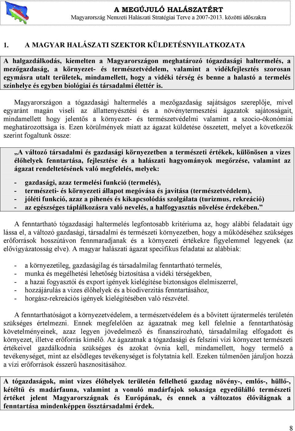 Magyarországon a tógazdasági haltermelés a mezőgazdaság sajátságos szereplője, mivel egyaránt magán viseli az állattenyésztési és a növénytermesztési ágazatok sajátosságait, mindamellett hogy