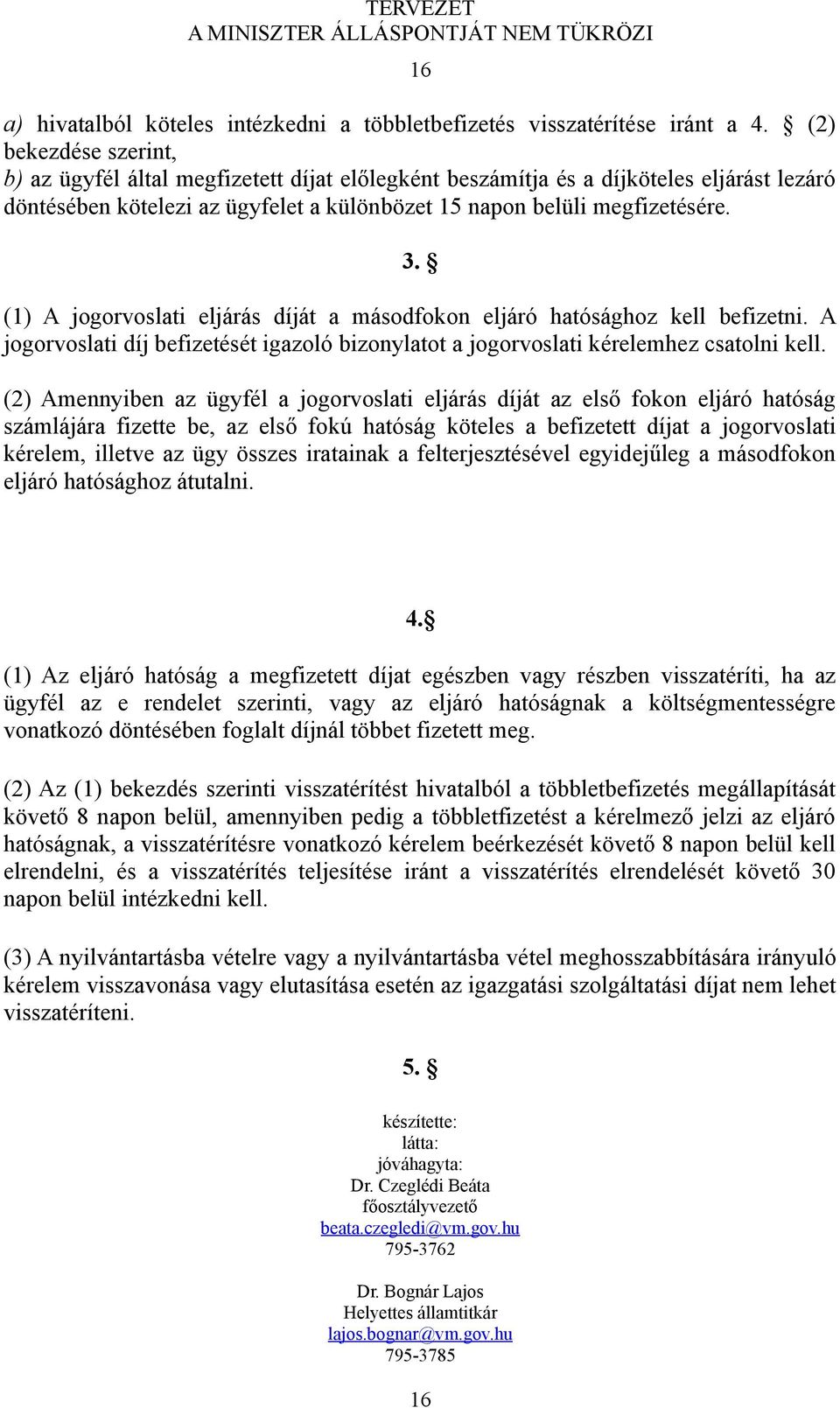 (1) A jogorvoslati eljárás díját a másodfokon eljáró hatósághoz kell befizetni. A jogorvoslati díj befizetését igazoló bizonylatot a jogorvoslati kérelemhez csatolni kell.