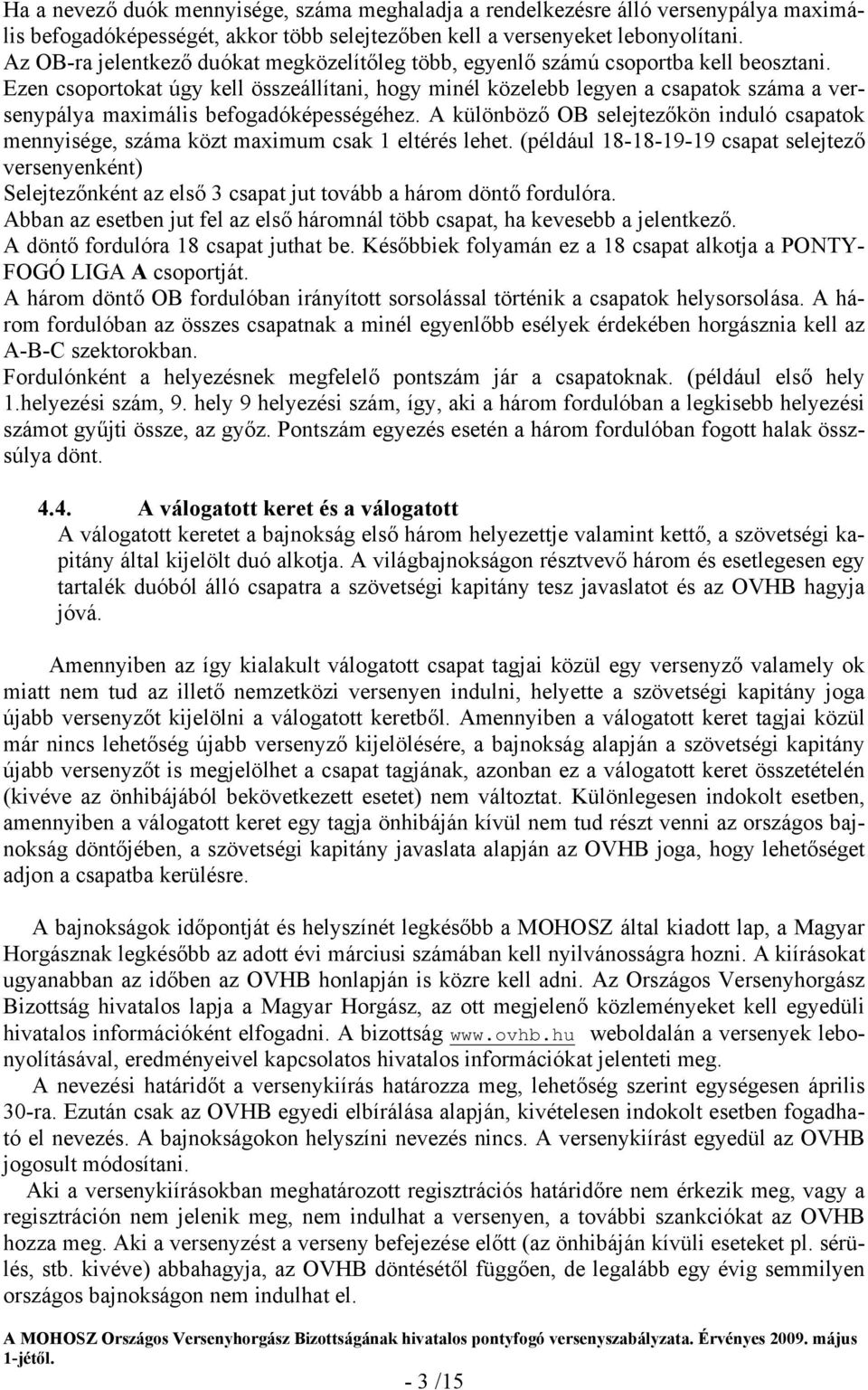 Ezen csoportokat úgy kell összeállítani, hogy minél közelebb legyen a csapatok száma a versenypálya maximális befogadóképességéhez.