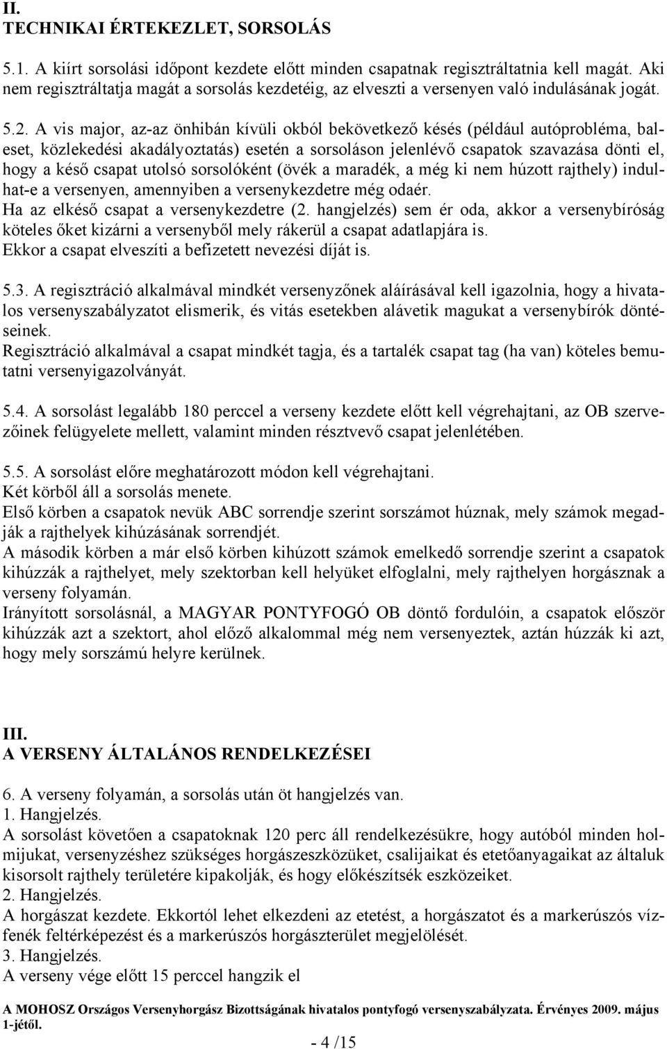 A vis major, az-az önhibán kívüli okból bekövetkező késés (például autóprobléma, baleset, közlekedési akadályoztatás) esetén a sorsoláson jelenlévő csapatok szavazása dönti el, hogy a késő csapat