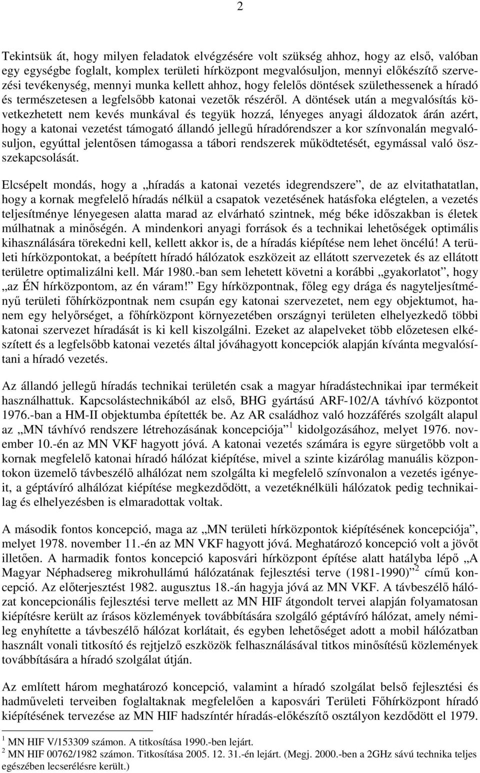 A döntések után a megvalósítás következhetett nem kevés munkával és tegyük hozzá, lényeges anyagi áldozatok árán azért, hogy a katonai vezetést támogató állandó jellegű híradórendszer a kor