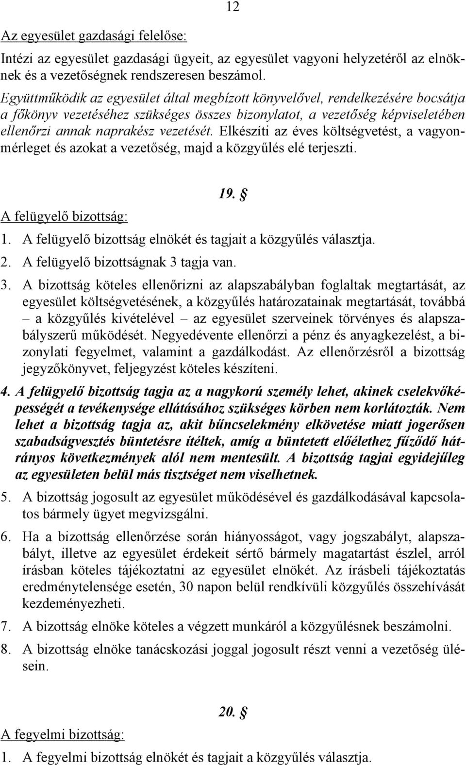 Elkészíti az éves költségvetést, a vagyonmérleget és azokat a vezetőség, majd a közgyűlés elé terjeszti. A felügyelő bizottság: 19. 1. A felügyelő bizottság elnökét és tagjait a közgyűlés választja.