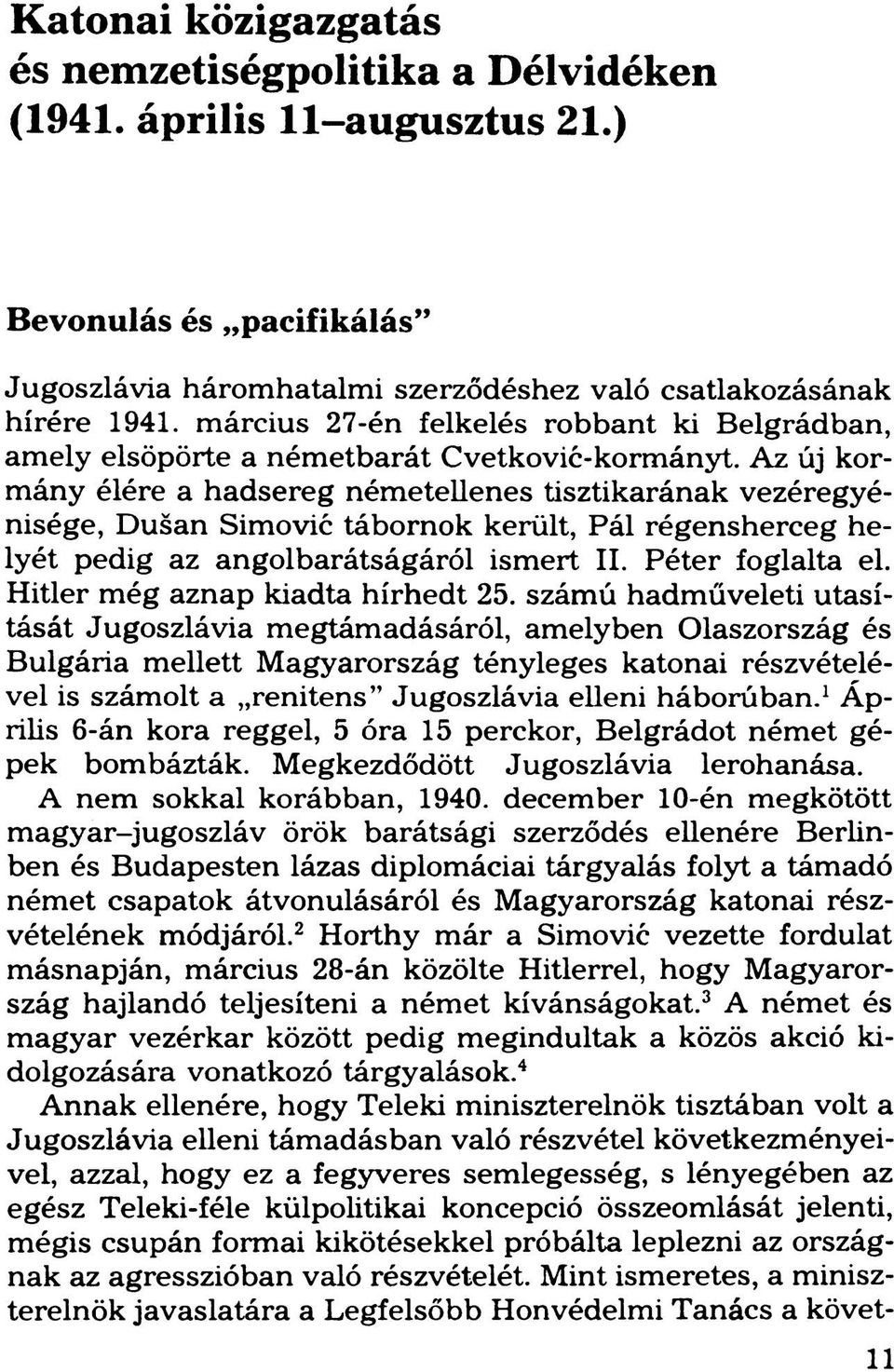 A z új kormány élére a hadsereg németellenes tisztikarának vezéregyénisége, Dušan Simović tábornok került, Pál régensherceg helyét pedig az angolbarátságáról ismert II. Péter foglalta el.