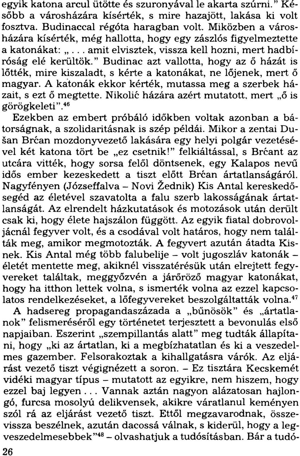 Budinac azt vallotta, hogy az ő házát is lőtték, mire kiszaladt, s kérte a katonákat, ne lőjenek, mert ő magyar. A katonák ekkor kérték, mutassa meg a szerbek házait, s ezt ő megtette.