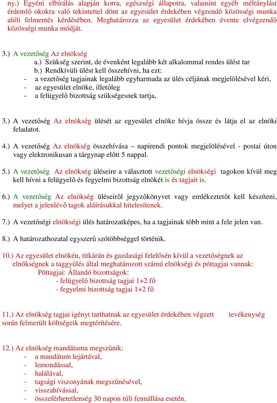 ) Rendkívüli ülést kell összehívni, ha ezt: - a vezetıség tagjainak legalább egyharmada az ülés céljának megjelölésével kéri, - az egyesület elnöke, illetıleg - a felügyelı bizottság szükségesnek