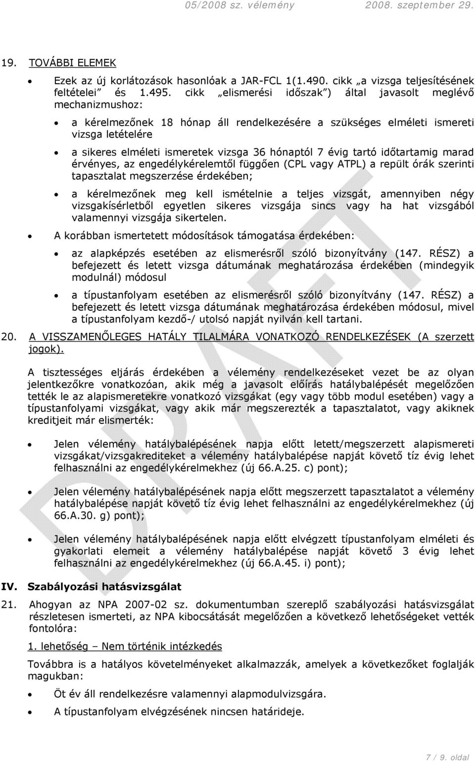 hónaptól 7 évig tartó időtartamig marad érvényes, az engedélykérelemtől függően (CPL vagy ATPL) a repült órák szerinti tapasztalat megszerzése érdekében; a kérelmezőnek meg kell ismételnie a teljes