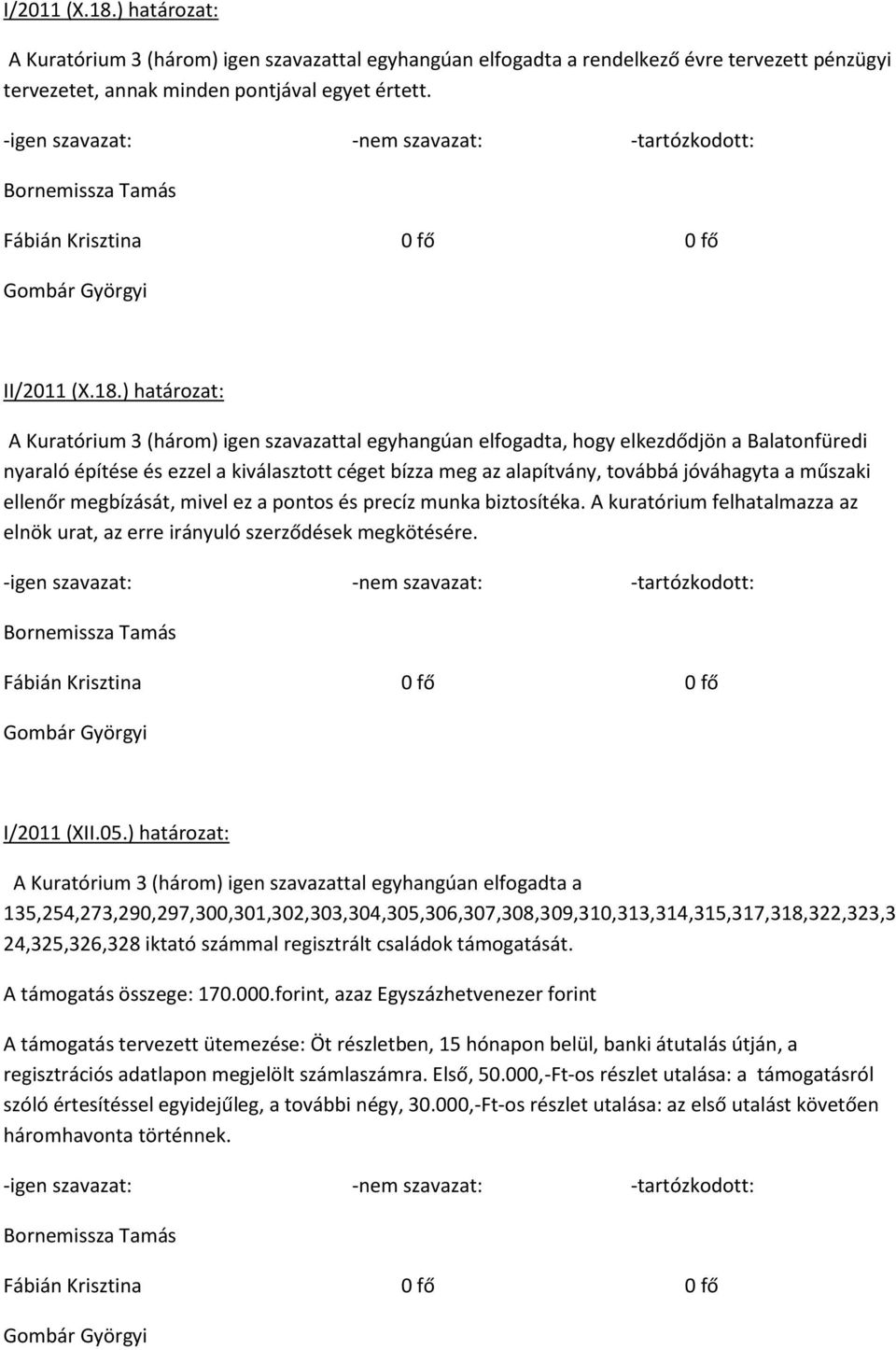 I) határozat: A Kuratórium 3 (három) igen szavazattal egyhangúan elfogadta, hogy elkezdődjön a Balatonfüredi nyaraló építése és ezzel a kiválasztott céget bízza meg