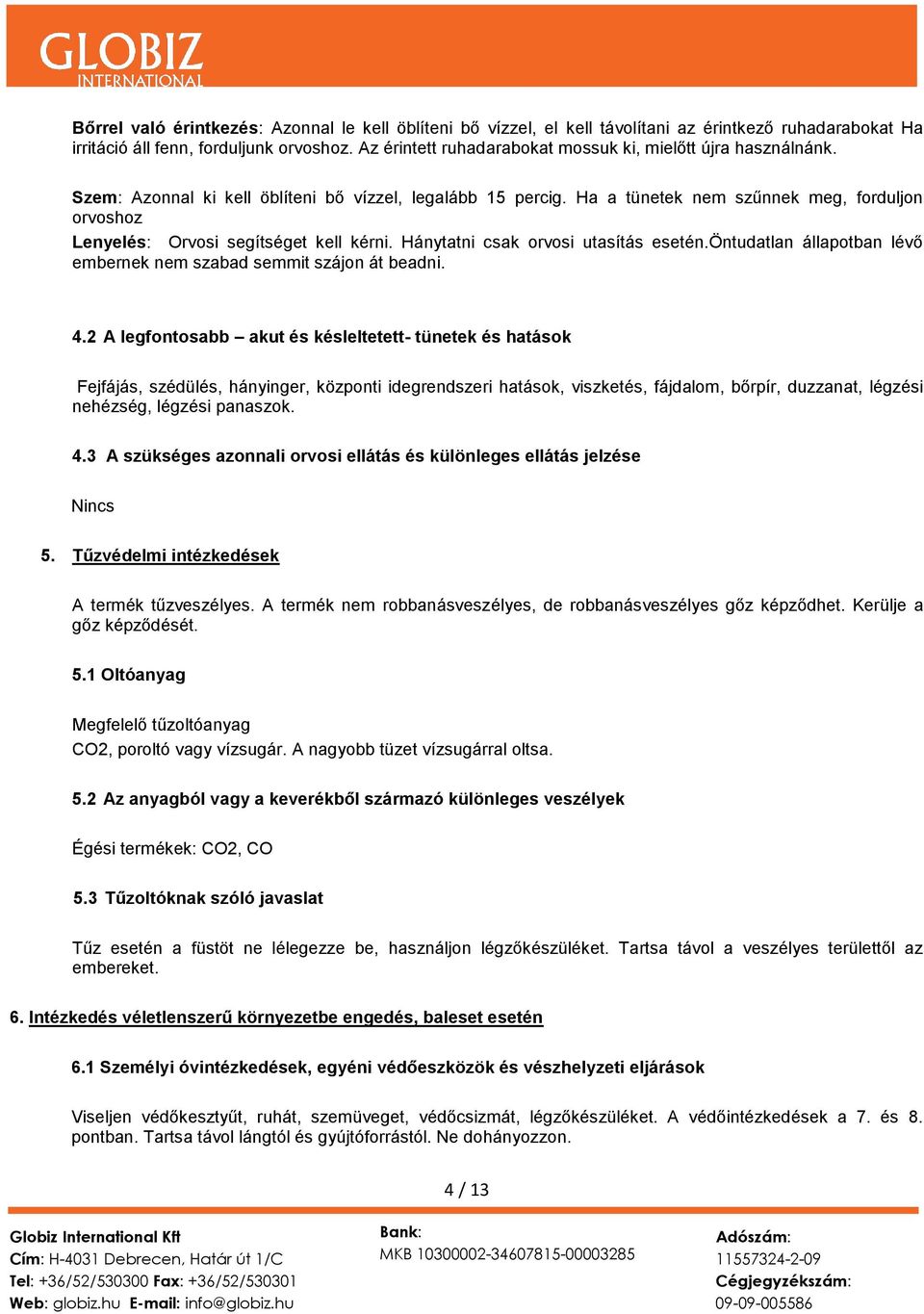 Ha a tünetek nem szűnnek meg, forduljon orvoshoz Lenyelés: Orvosi segítséget kell kérni. Hánytatni csak orvosi utasítás esetén.öntudatlan állapotban lévő embernek nem szabad semmit szájon át beadni.