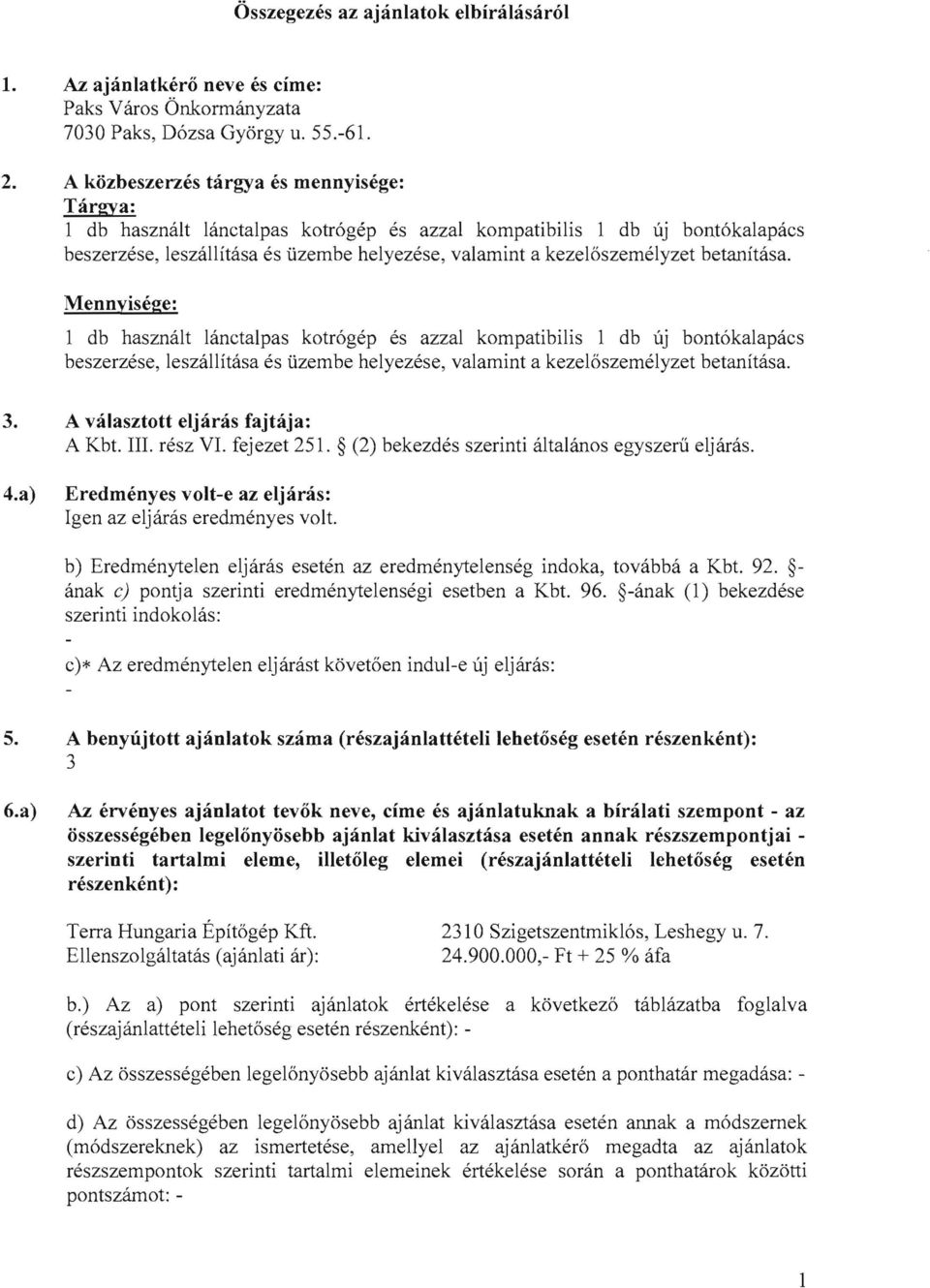 betanitasa. Mennyisege: 1 db hasznalt lanctalpas kotrogep es azzal kompatibilis I db uj bontokalapacs beszerzese, leszallitasa es uzembe helyezese, valamint a kezeloszernelyzet betanitasa. 3.