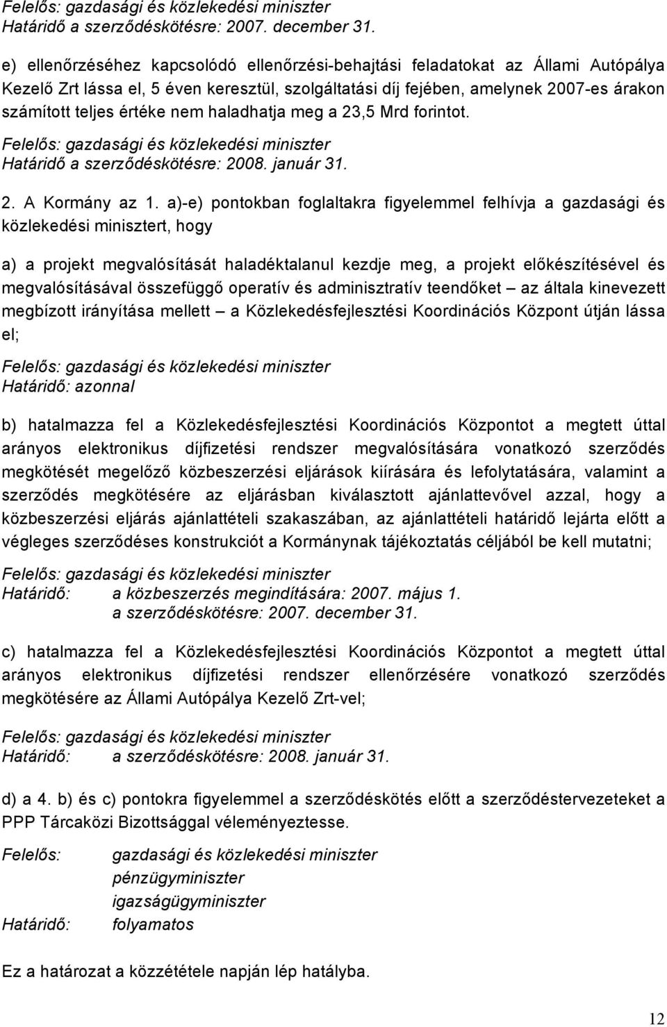 nem haladhatja meg a 23,5 Mrd forintot. Felelős: gazdasági és közlekedési miniszter Határidő a szerződéskötésre: 2008. január 31. 2. A Kormány az 1.
