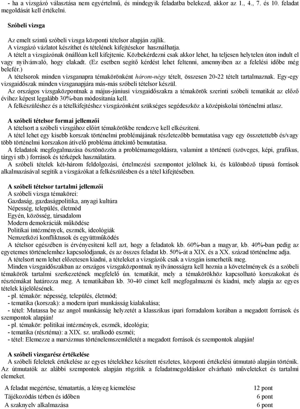 Közbekérdezni csak akkor lehet, ha teljesen helytelen úton indult el vagy nyilvánvaló, hogy elakadt. (Ez esetben segítő kérdést lehet feltenni, amennyiben az a felelési időbe még belefér.