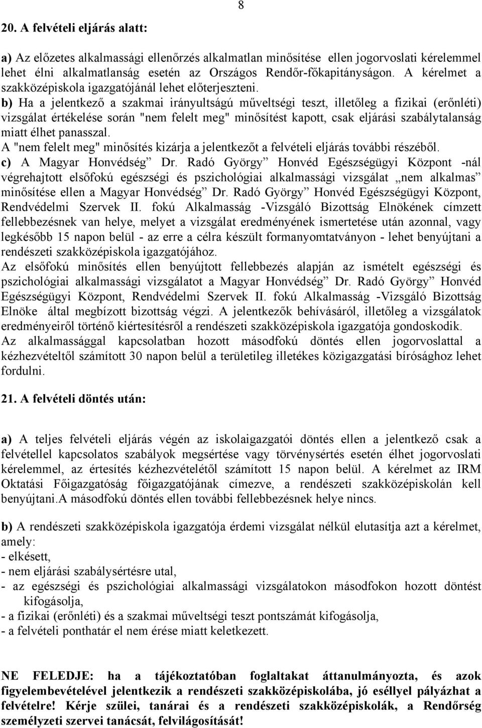 b) Ha a jelentkező a szakmai irányultságú műveltségi teszt, illetőleg a fizikai (erőnléti) vizsgálat értékelése során "nem felelt meg" minősítést kapott, csak eljárási szabálytalanság miatt élhet