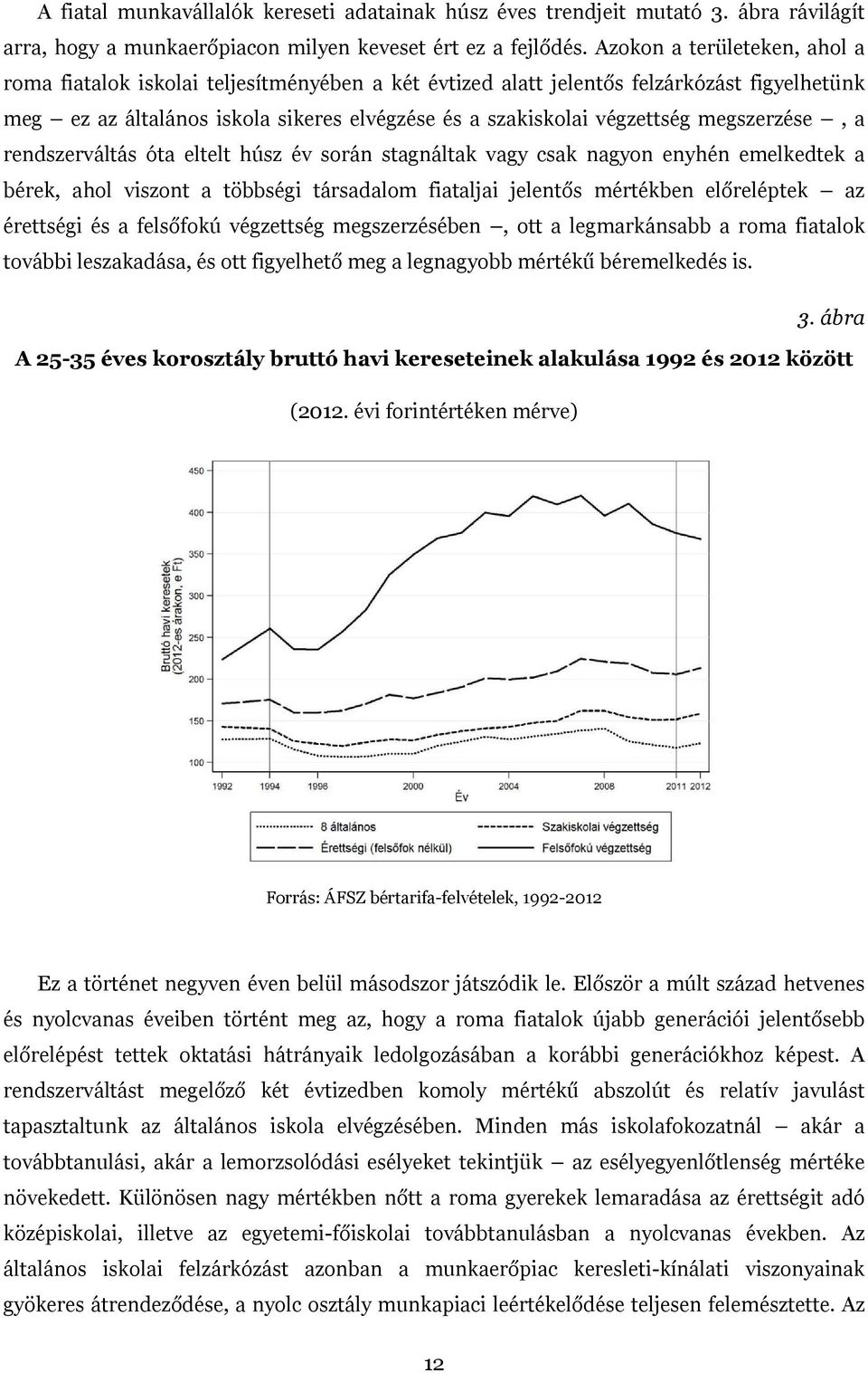 megszerzése, a rendszerváltás óta eltelt húsz év során stagnáltak vagy csak nagyon enyhén emelkedtek a bérek, ahol viszont a többségi társadalom fiataljai jelentős mértékben előreléptek az érettségi
