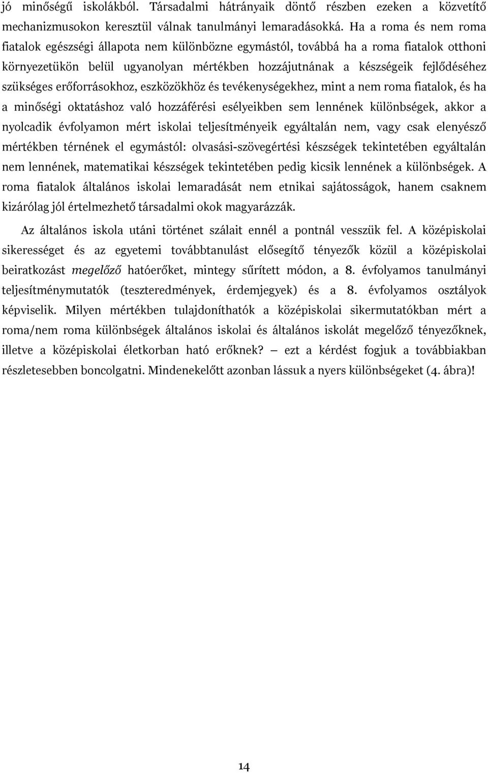 szükséges erőforrásokhoz, eszközökhöz és tevékenységekhez, mint a nem roma fiatalok, és ha a minőségi oktatáshoz való hozzáférési esélyeikben sem lennének különbségek, akkor a nyolcadik évfolyamon