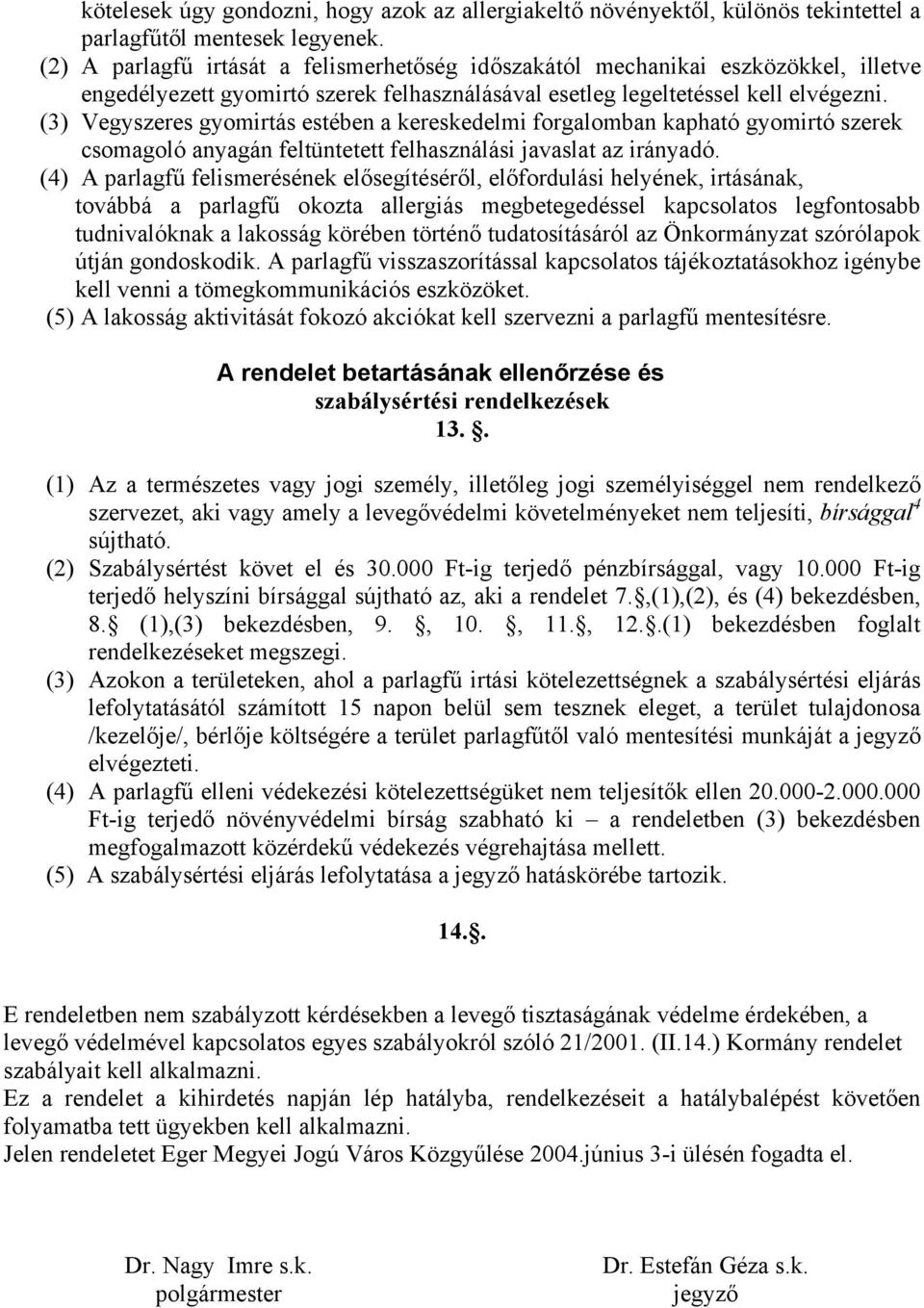 (3) Vegyszeres gyomirtás estében a kereskedelmi forgalomban kapható gyomirtó szerek csomagoló anyagán feltüntetett felhasználási javaslat az irányadó.