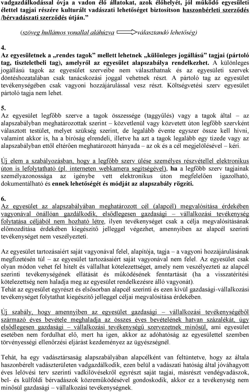 Az egyesületnek a rendes tagok mellett lehetnek különleges jogállású tagjai (pártoló tag, tiszteletbeli tag), amelyről az egyesület alapszabálya rendelkezhet.