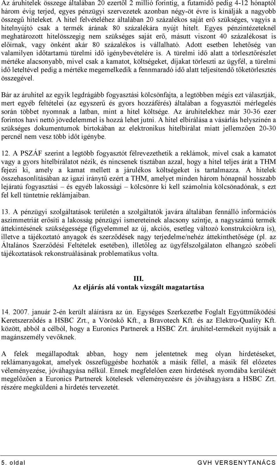 Egyes pénzintézeteknél meghatározott hitelösszegig nem szükséges saját erı, másutt viszont 40 százalékosat is elıírnak, vagy önként akár 80 százalékos is vállalható.