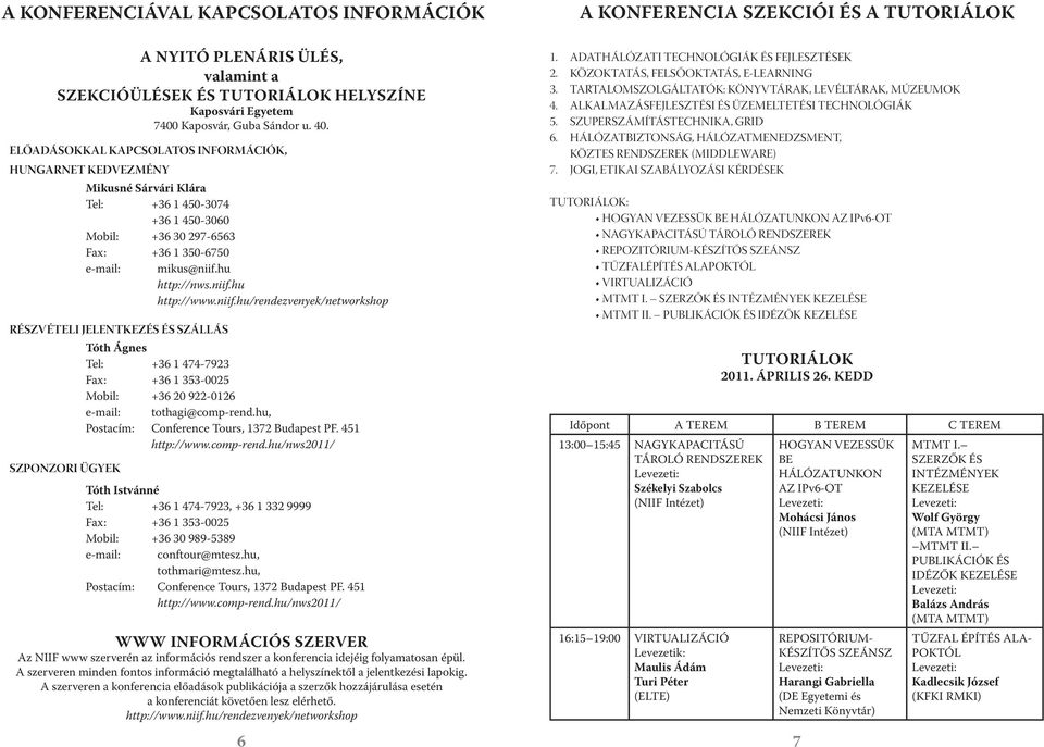 niif.hu http://www.niif.hu/rendezvenyek/networkshop RÉSZVÉTELI JELENTKEZÉS ÉS SZÁLLÁS Tóth Ágnes Tel: +36 1 474-7923 Fax: +36 1 353-0025 Mobil: +36 20 922-0126 e-mail: tothagi@comp-rend.