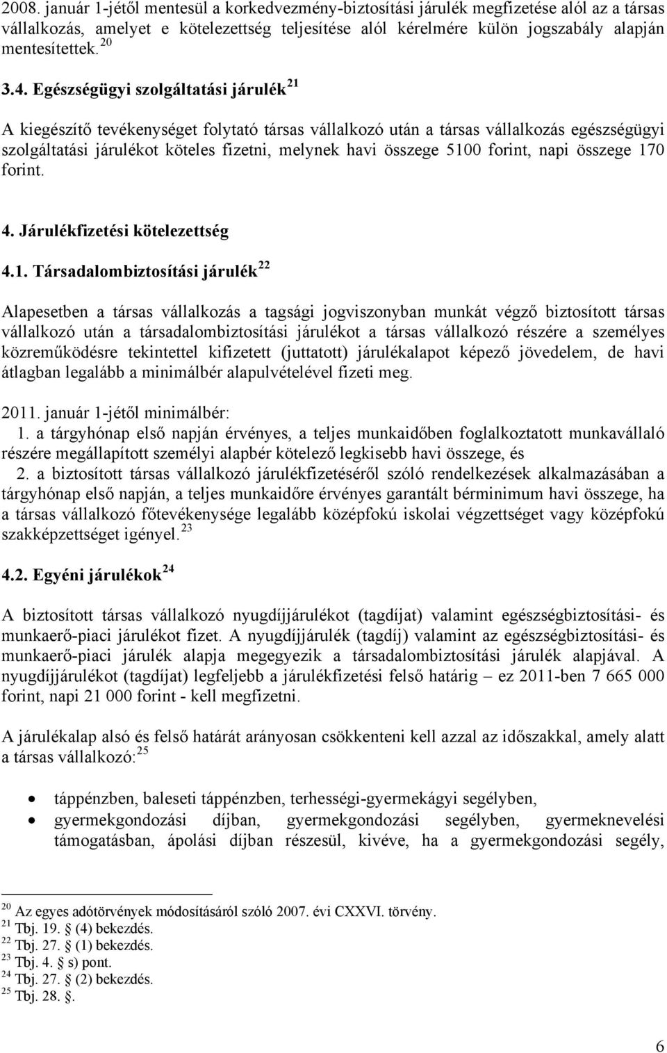 Egészségügyi szolgáltatási járulék 21 A kiegészítő tevékenységet folytató társas vállalkozó után a társas vállalkozás egészségügyi szolgáltatási járulékot köteles fizetni, melynek havi összege 5100