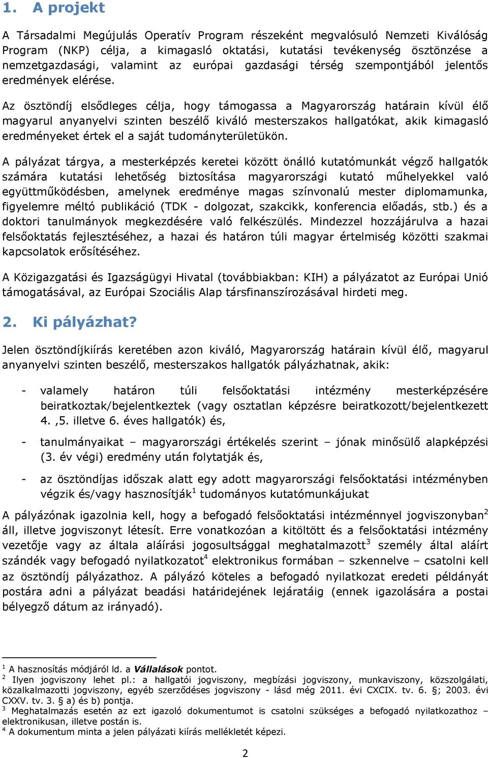 Az ösztöndíj elsődleges célja, hogy támogassa a Magyarország határain kívül élő magyarul anyanyelvi szinten beszélő kiváló mesterszakos hallgatókat, akik kimagasló eredményeket értek el a saját