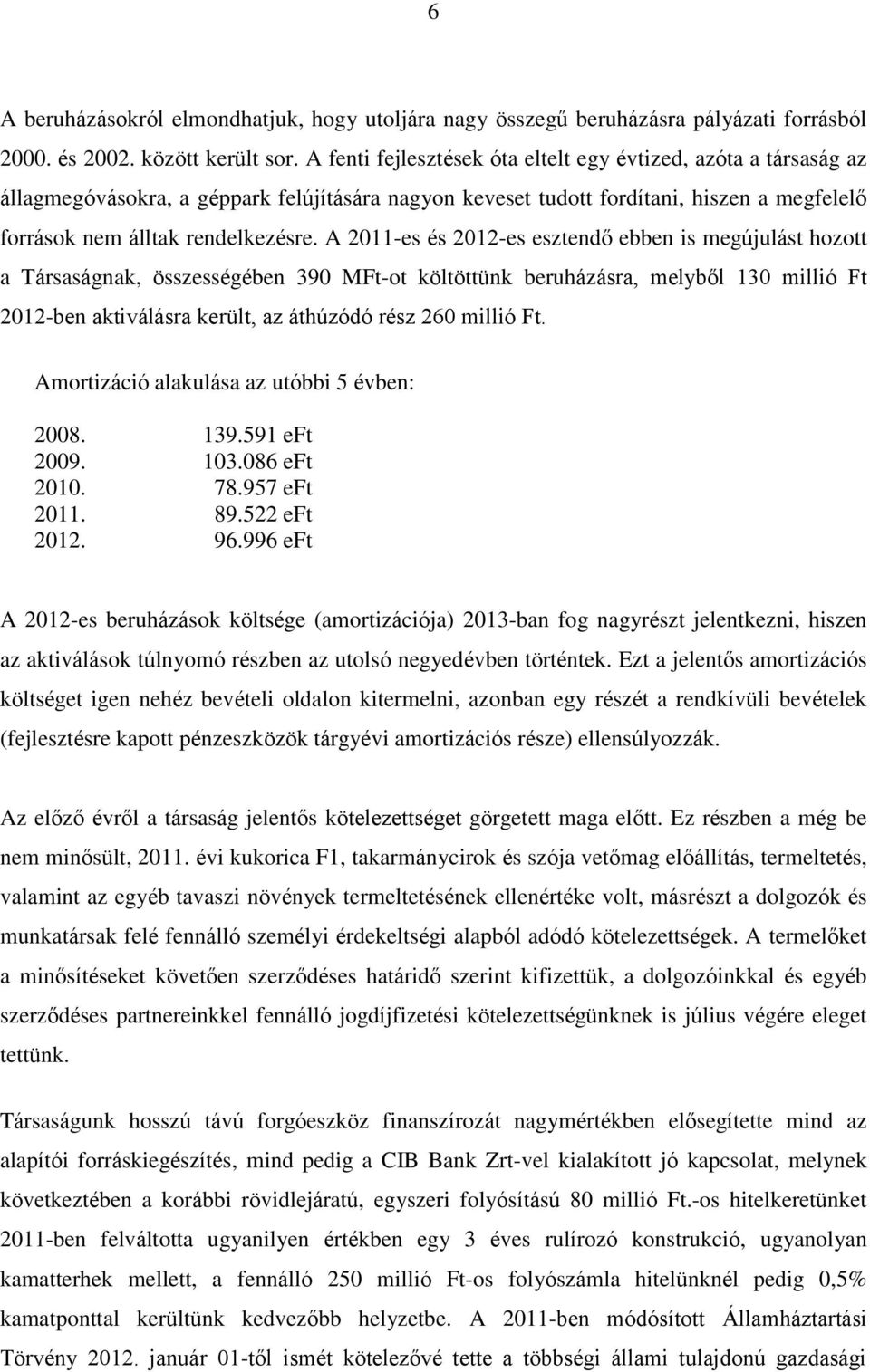 A 2011-es és 2012-es esztendő ebben is megújulást hozott a Társaságnak, összességében 390 MFt-ot költöttünk beruházásra, melyből 130 millió Ft 2012-ben aktiválásra került, az áthúzódó rész 260 millió