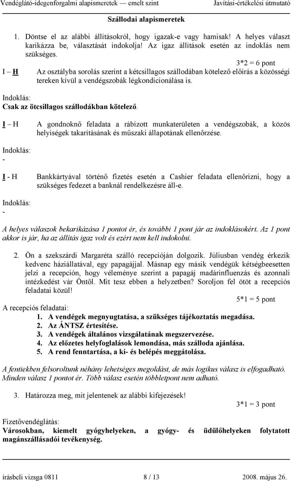 Indoklás: Csak az ötcsillagos szállodákban kötelező. I H A gondnoknő feladata a rábízott munkaterületen a vendégszobák, a közös helyiségek takarításának és műszaki állapotának ellenőrzése.